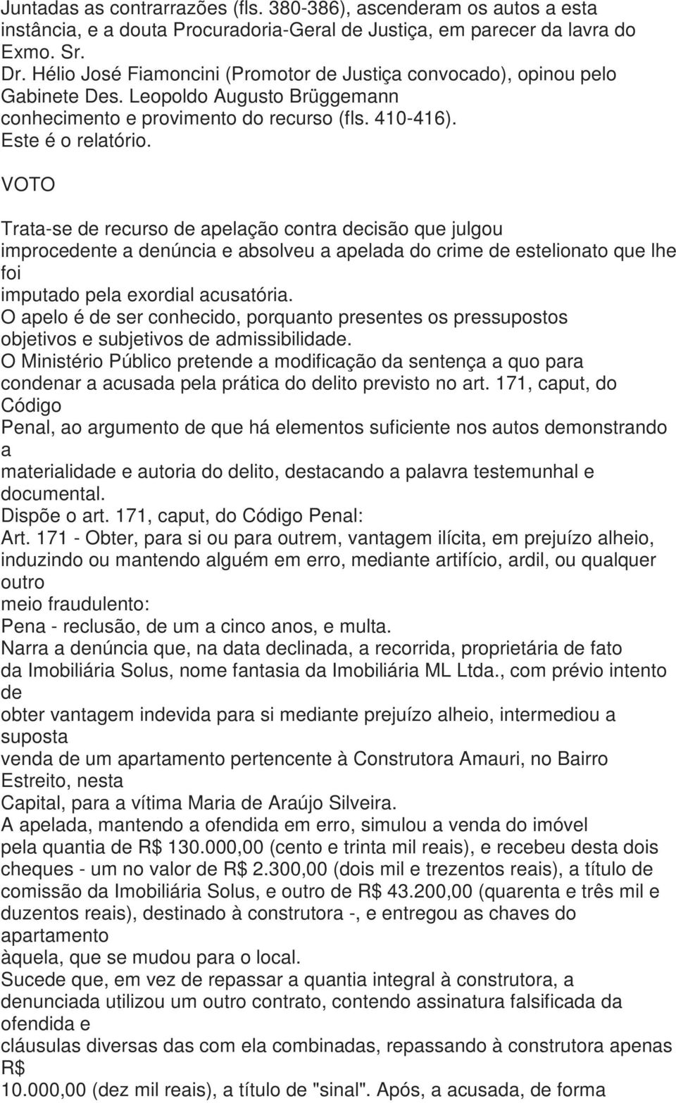 VOTO Trata-se de recurso de apelação contra decisão que julgou improcedente a denúncia e absolveu a apelada do crime de estelionato que lhe foi imputado pela exordial acusatória.