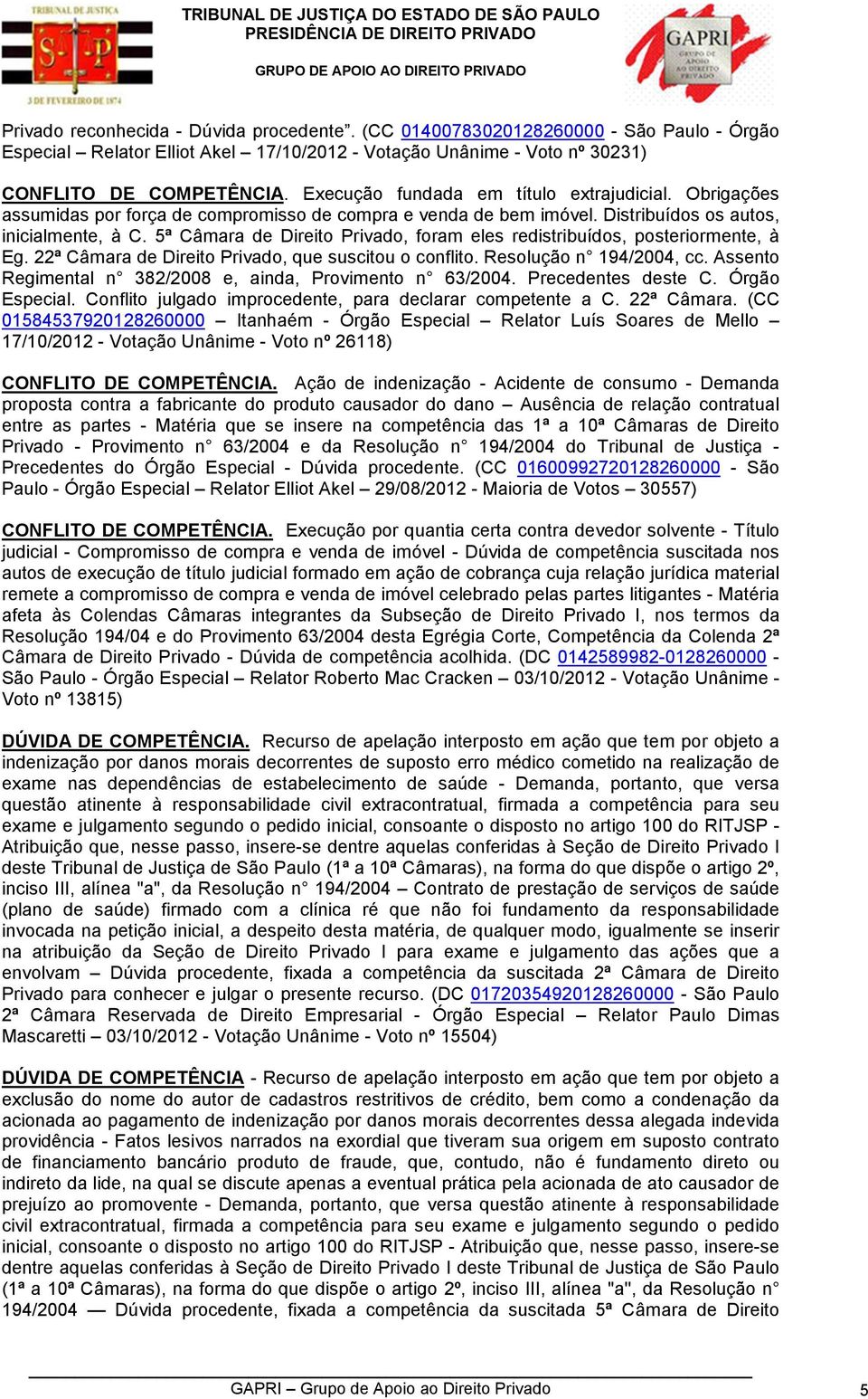 5ª Câmara de Direito Privado, foram eles redistribuídos, posteriormente, à Eg. 22ª Câmara de Direito Privado, que suscitou o conflito. Resolução n 194/2004, cc.