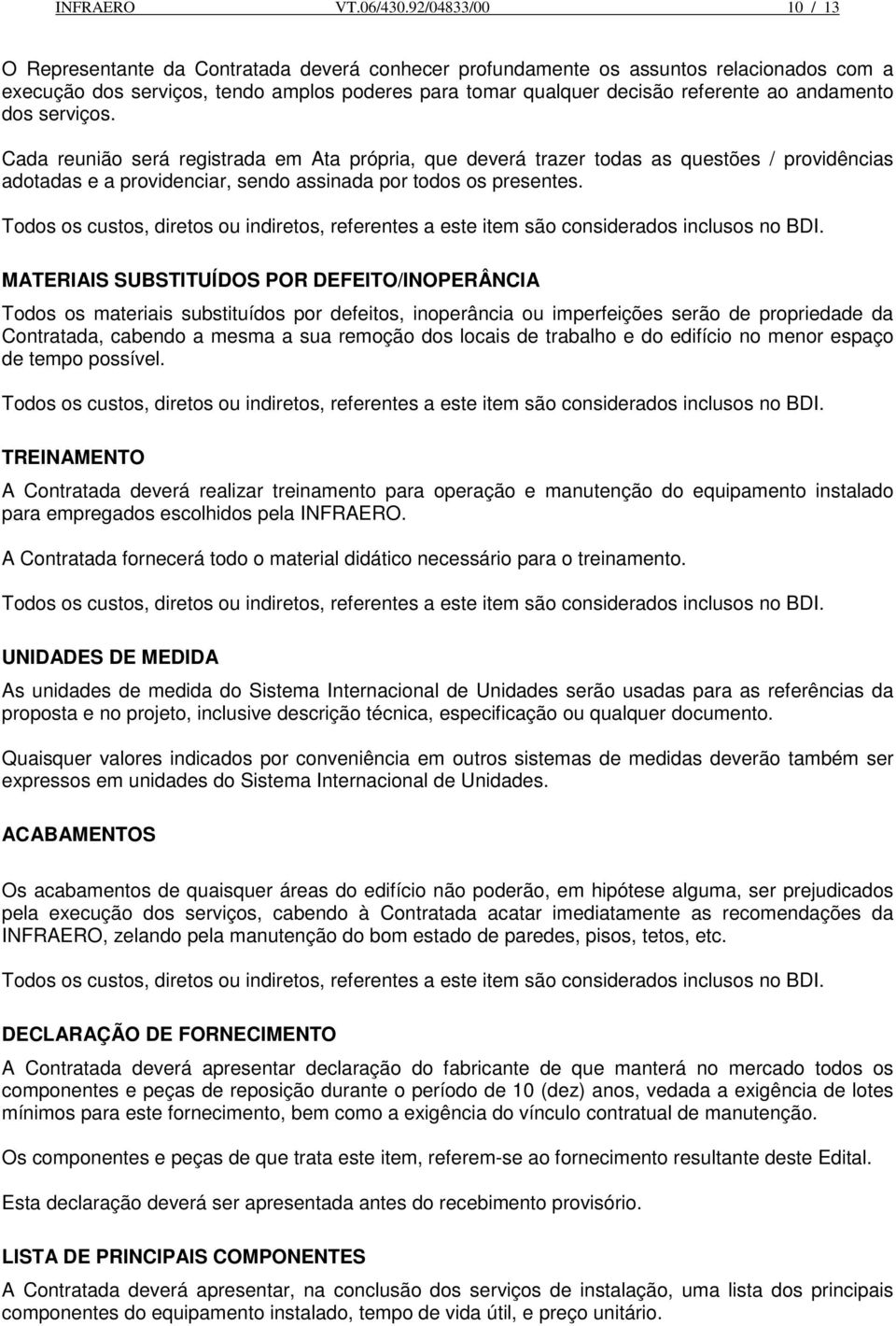 andamento dos serviços. Cada reunião será registrada em Ata própria, que deverá trazer todas as questões / providências adotadas e a providenciar, sendo assinada por todos os presentes.