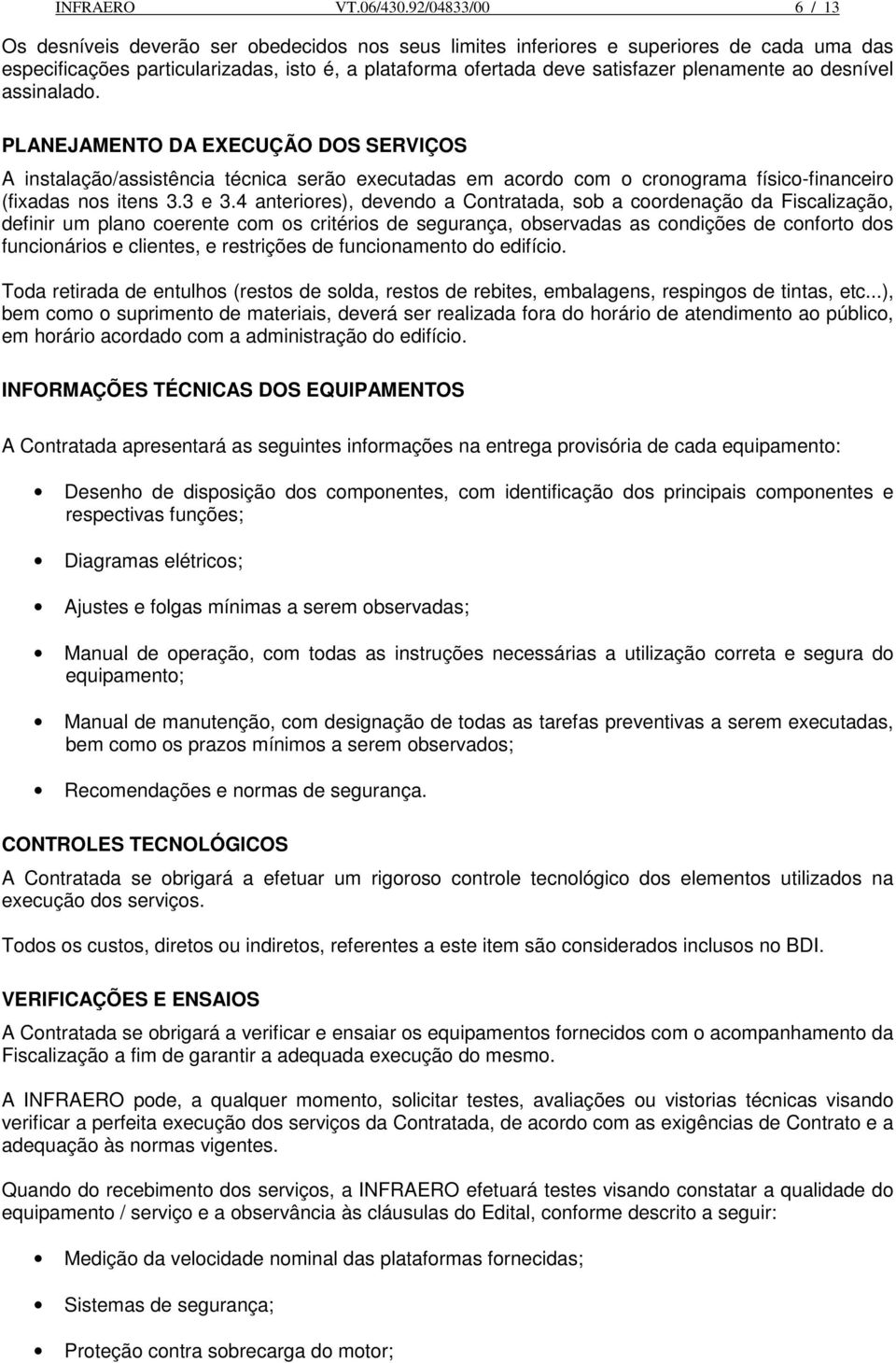 plenamente ao desnível assinalado. PLANEJAMENTO DA EXECUÇÃO DOS SERVIÇOS A instalação/assistência técnica serão executadas em acordo com o cronograma físico-financeiro (fixadas nos itens 3.3 e 3.