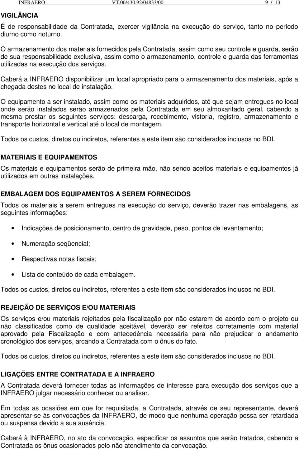 utilizadas na execução dos serviços. Caberá a INFRAERO disponibilizar um local apropriado para o armazenamento dos materiais, após a chegada destes no local de instalação.