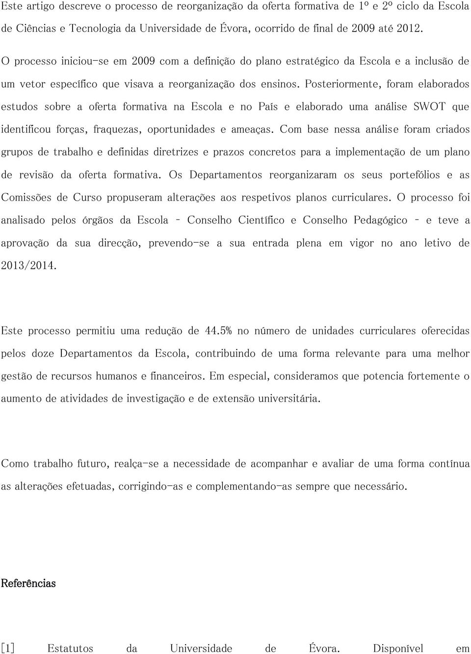 Posteriormente, foram elaborados estudos sobre a oferta formativa na Escola e no País e elaborado uma análise SWOT que identificou forças, fraquezas, oportunidades e ameaças.