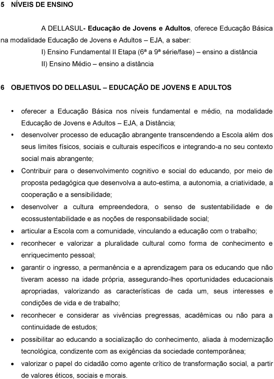 e Adultos EJA, a Distância; desenvolver processo de educação abrangente transcendendo a Escola além dos seus limites físicos, sociais e culturais específicos e integrando-a no seu contexto social