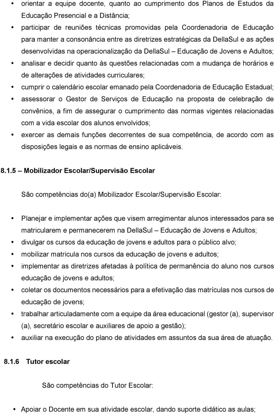 a mudança de horários e de alterações de atividades curriculares; cumprir o calendário escolar emanado pela Coordenadoria de Educação Estadual; assessorar o Gestor de Serviços de Educação na proposta