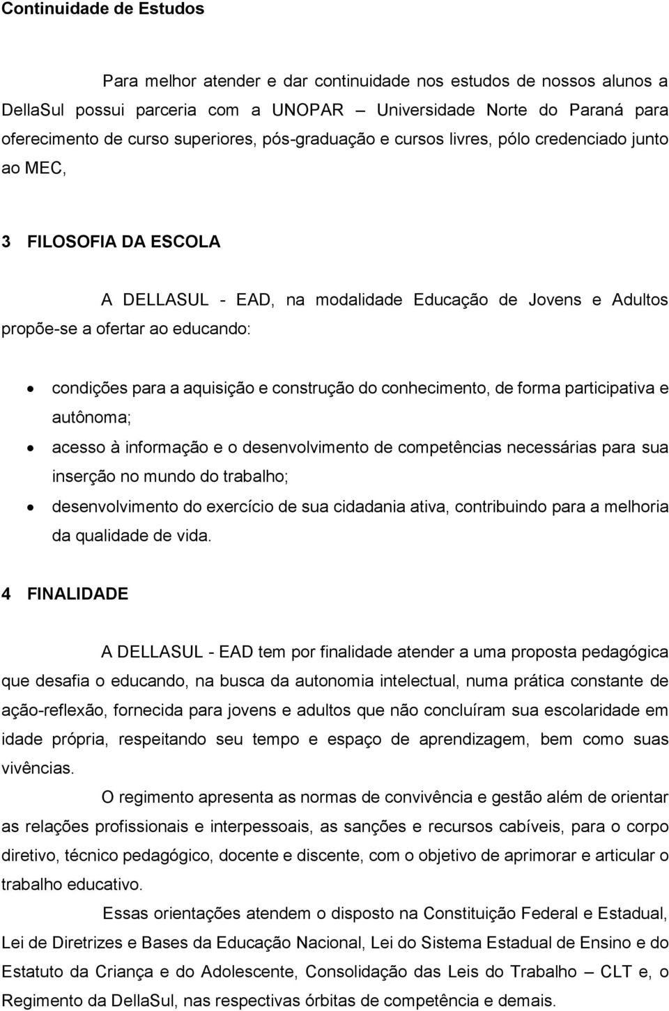 aquisição e construção do conhecimento, de forma participativa e autônoma; acesso à informação e o desenvolvimento de competências necessárias para sua inserção no mundo do trabalho; desenvolvimento