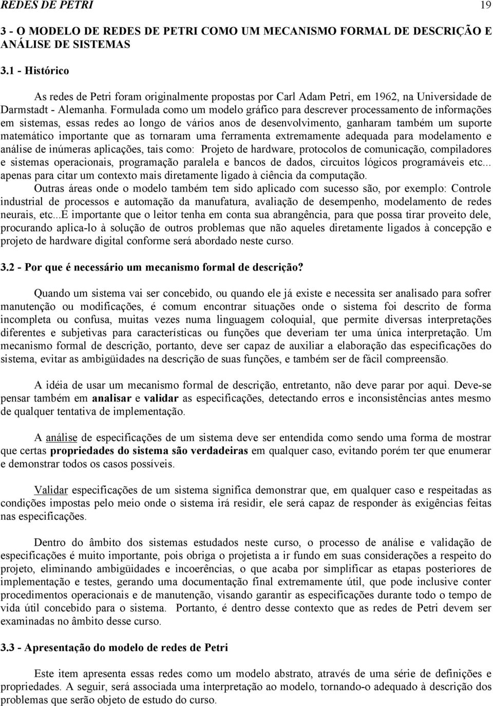 Formulada como um modelo gráfico para descrever processamento de informações em sistemas, essas redes ao longo de vários anos de desenvolvimento, ganharam também um suporte matemático importante que