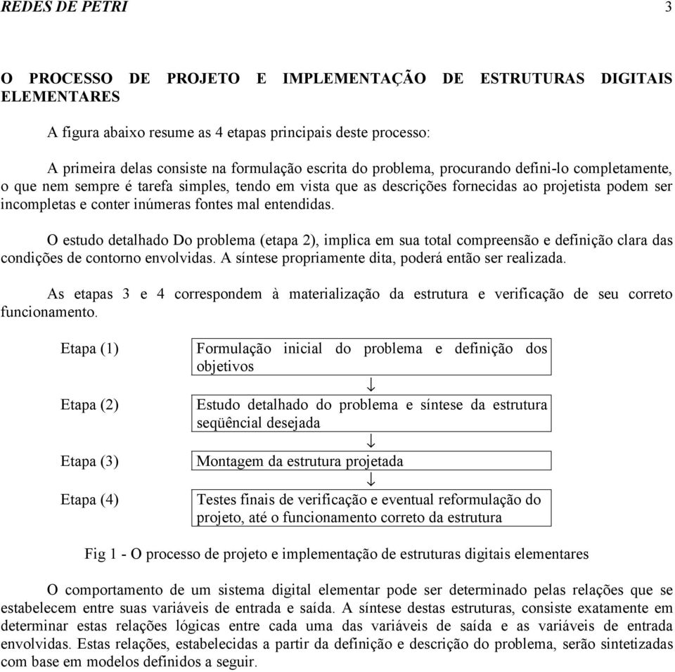 entendidas. O estudo detalhado Do problema (etapa 2), implica em sua total compreensão e definição clara das condições de contorno envolvidas. A síntese propriamente dita, poderá então ser realizada.