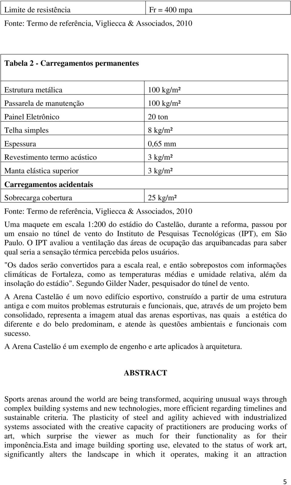 referência, Vigliecca & Associados, 2010 Uma maquete em escala 1:200 do estádio do Castelão, durante a reforma, passou por um ensaio no túnel de vento do Instituto de Pesquisas Tecnológicas (IPT), em