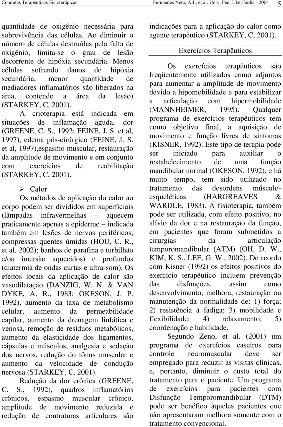 A crioterapia está indicada em situações de inflamação aguda, dor (GREENE, C. S.