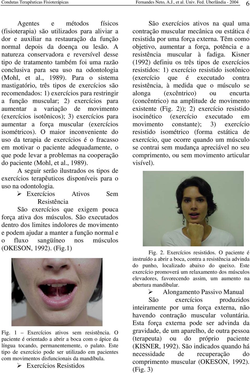 Para o sistema mastigatório, três tipos de exercícios são recomendados: 1) exercícios para restringir a função muscular; 2) exercícios para aumentar a variação de movimento (exercícios isotônicos);