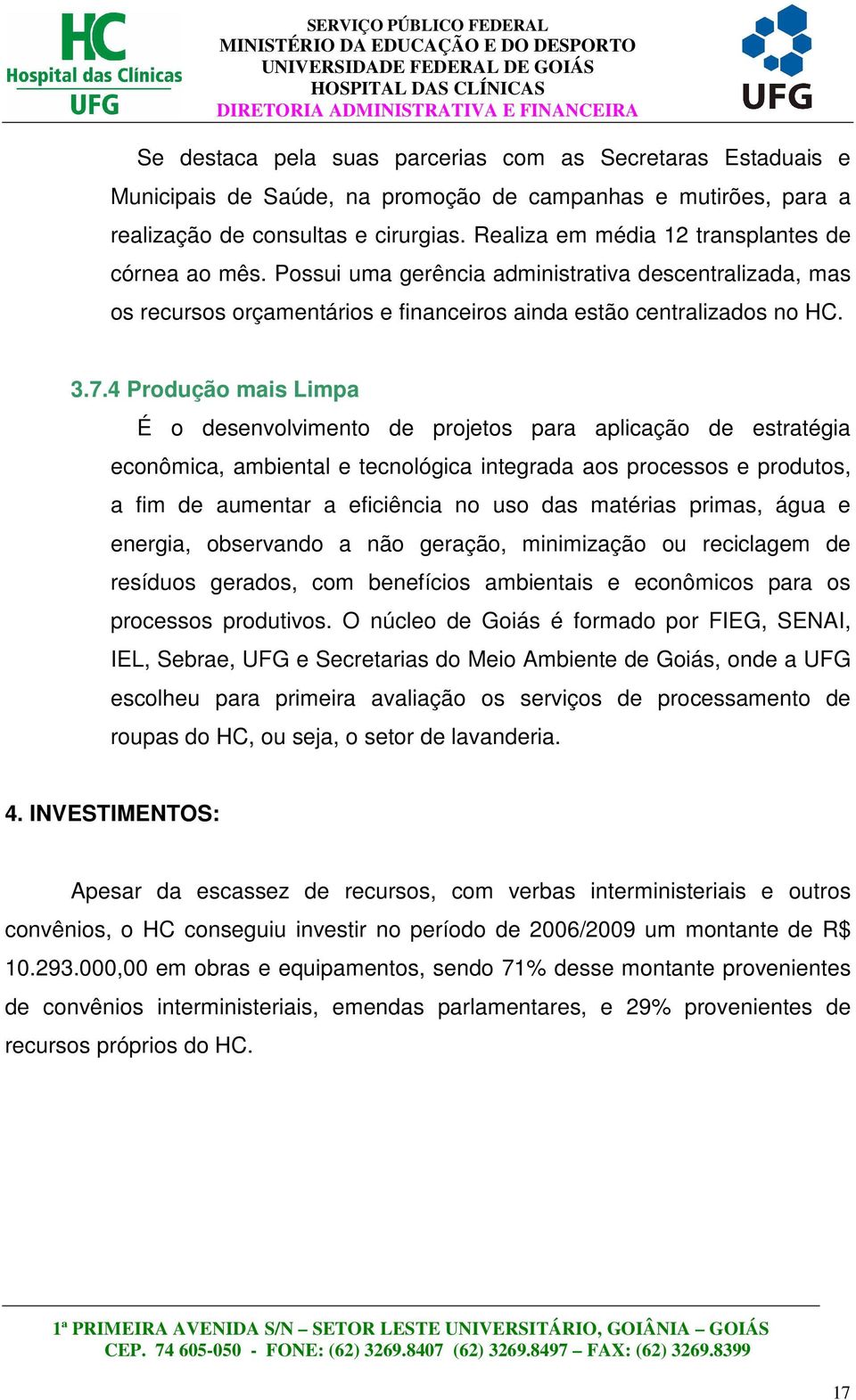 4 Produção mais Limpa É o desenvolvimento de projetos para aplicação de estratégia econômica, ambiental e tecnológica integrada aos processos e produtos, a fim de aumentar a eficiência no uso das