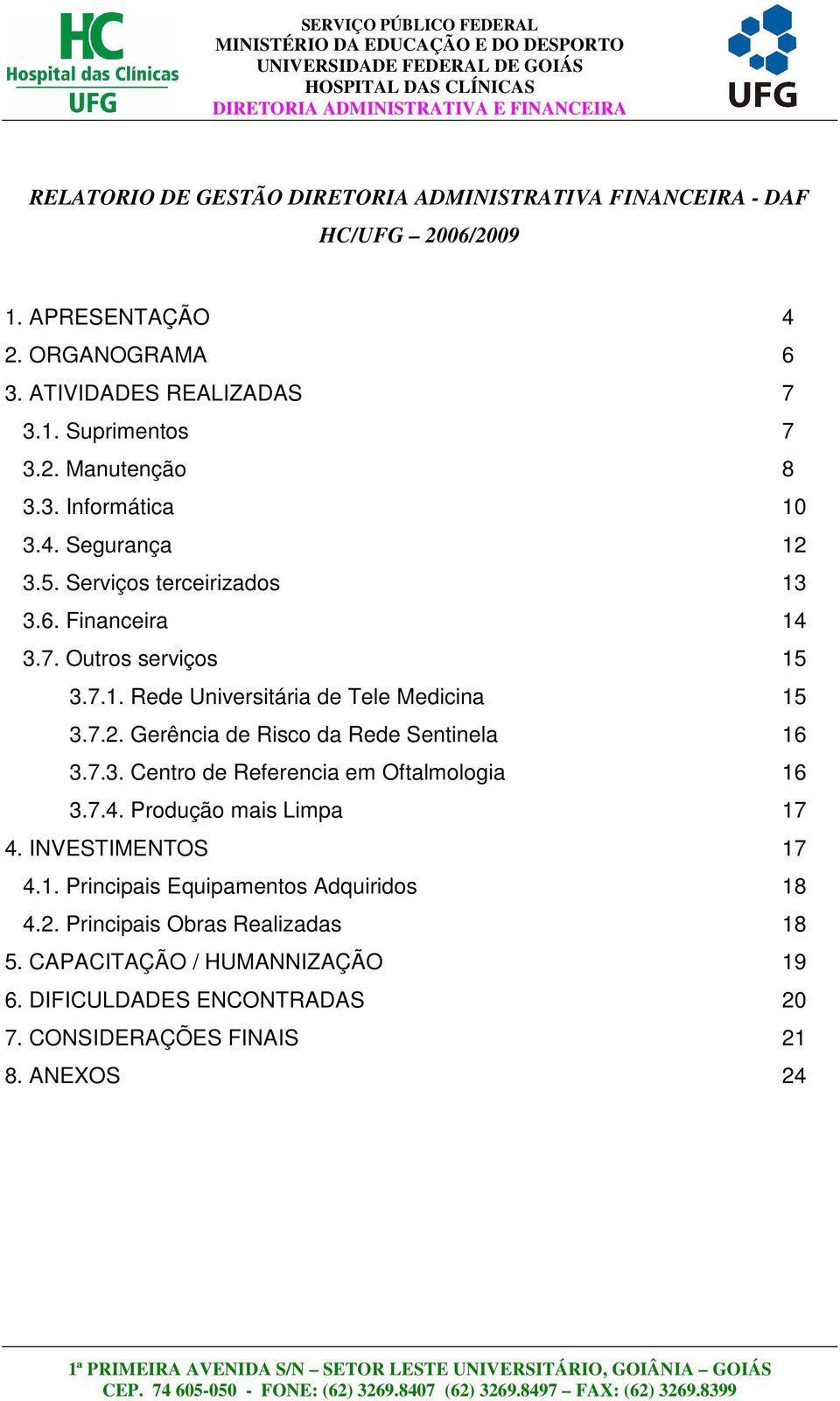 7.3. Centro de Referencia em Oftalmologia 16 3.7.4. Produção mais Limpa 17 4. INVESTIMENTOS 17 4.1. Principais Equipamentos Adquiridos 18 4.2.