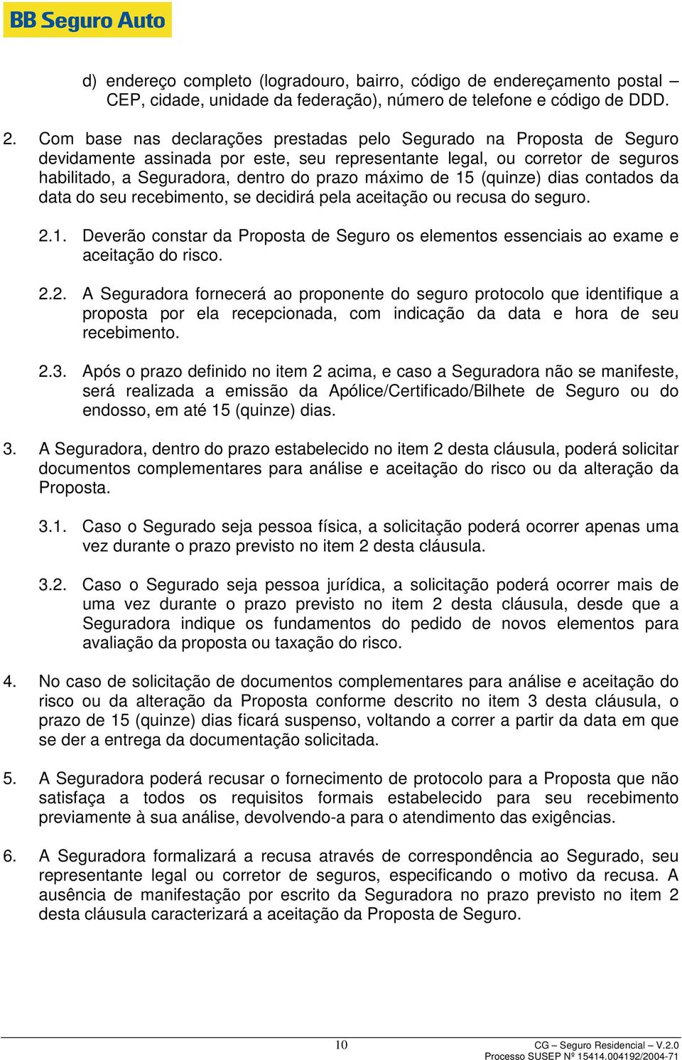 de 15 (quinze) dias contados da data do seu recebimento, se decidirá pela aceitação ou recusa do seguro. 2.1. Deverão constar da Proposta de Seguro os elementos essenciais ao exame e aceitação do risco.