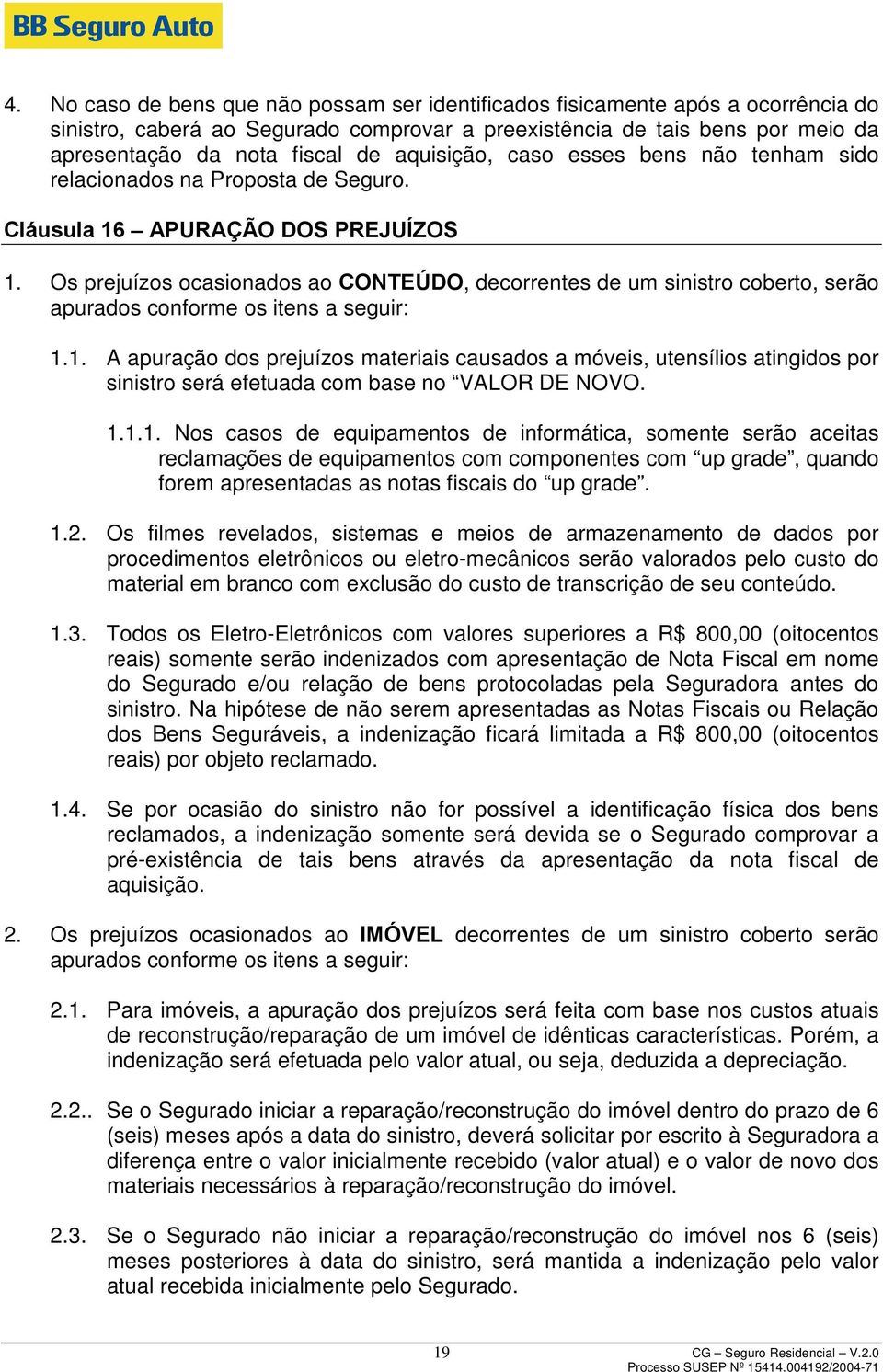 Os prejuízos ocasionados ao CONTEÚDO, decorrentes de um sinistro coberto, serão apurados conforme os itens a seguir: 1.