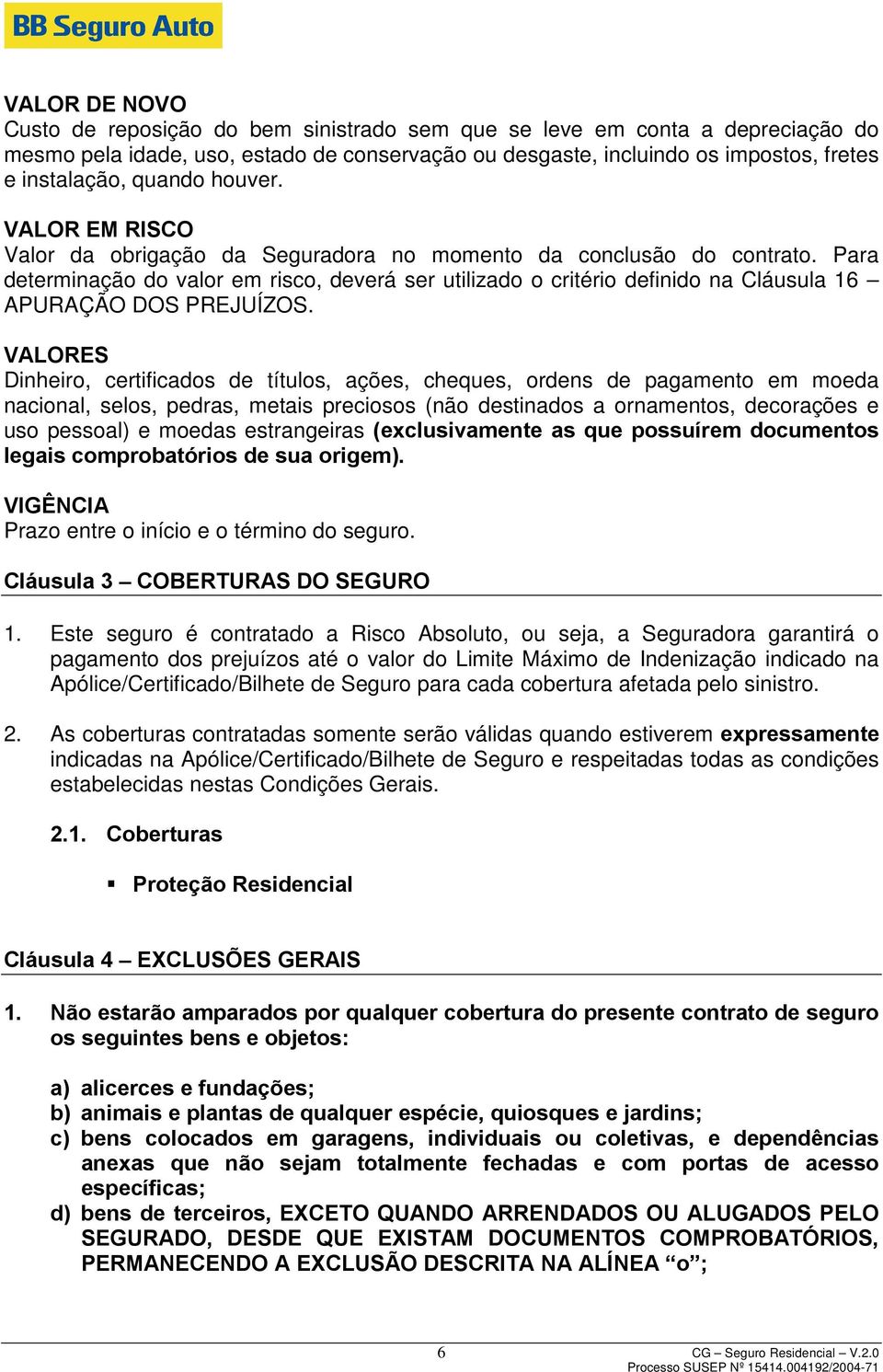 Para determinação do valor em risco, deverá ser utilizado o critério definido na Cláusula 16 APURAÇÃO DOS PREJUÍZOS.