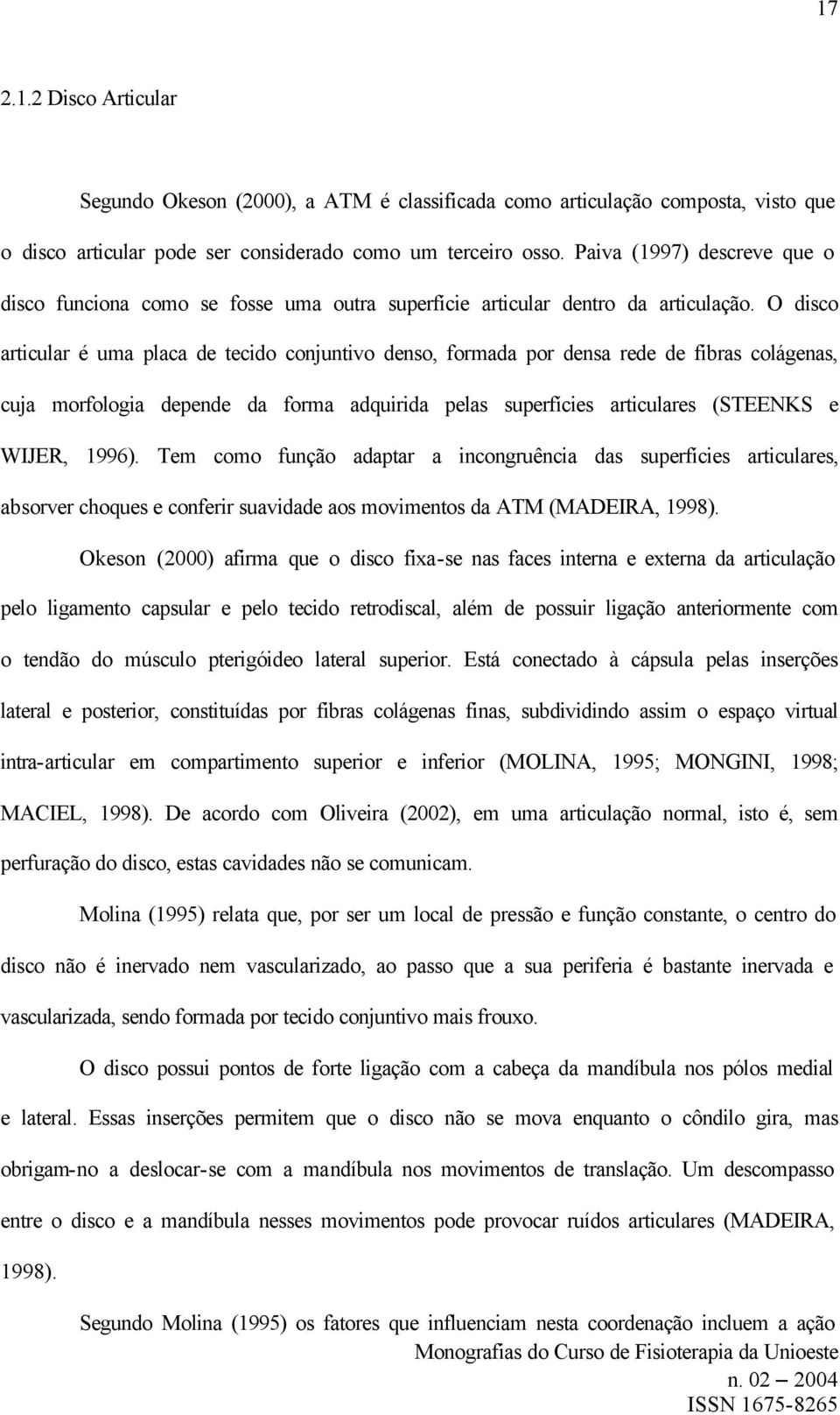 O disco articular é uma placa de tecido conjuntivo denso, formada por densa rede de fibras colágenas, cuja morfologia depende da forma adquirida pelas superfícies articulares (STEENKS e WIJER, 1996).