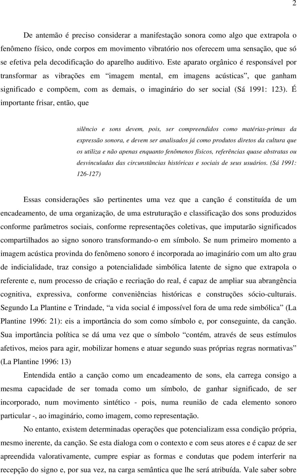 Este aparato orgânico é responsável por transformar as vibrações em imagem mental, em imagens acústicas, que ganham significado e compõem, com as demais, o imaginário do ser social (Sá 1991: 123).