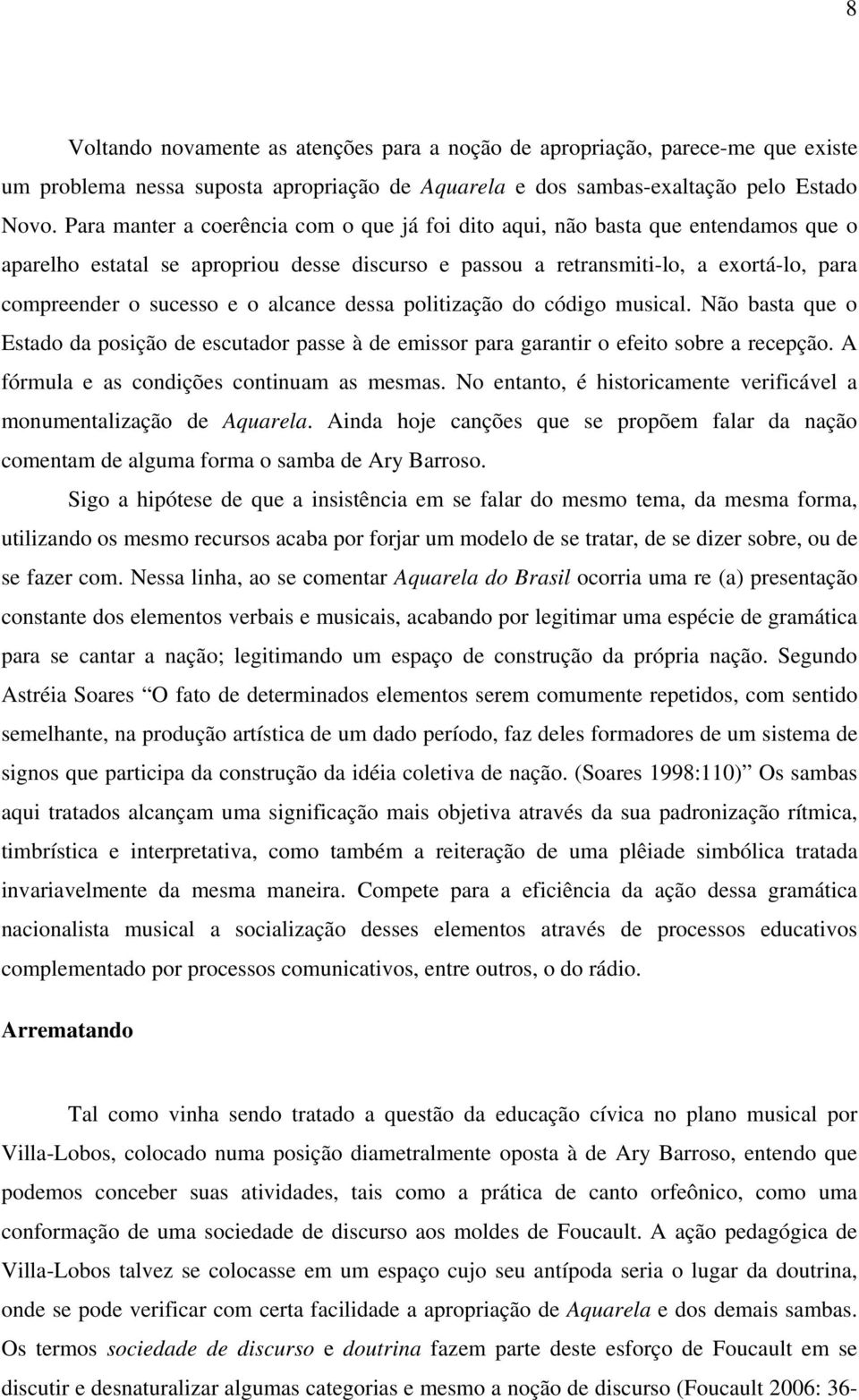 alcance dessa politização do código musical. Não basta que o Estado da posição de escutador passe à de emissor para garantir o efeito sobre a recepção. A fórmula e as condições continuam as mesmas.