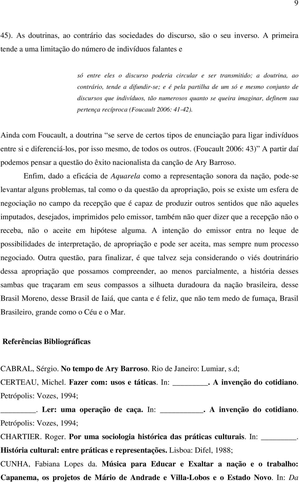 só e mesmo conjunto de discursos que indivíduos, tão numerosos quanto se queira imaginar, definem sua pertença recíproca (Foucault 2006: 41-42).