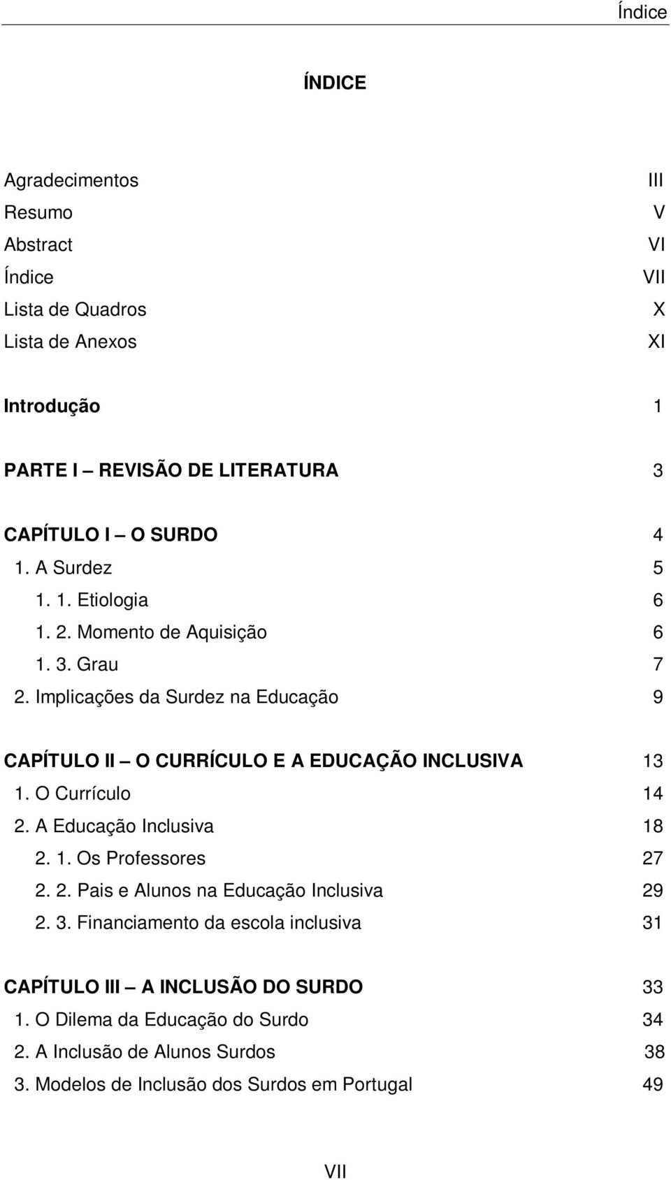 Implicações da Surdez na Educação 9 CAPÍTULO II O CURRÍCULO E A EDUCAÇÃO INCLUSIVA 13 1. O Currículo 14 2. A Educação Inclusiva 18 2. 1. Os Professores 27 2. 2. Pais e Alunos na Educação Inclusiva 29 2.