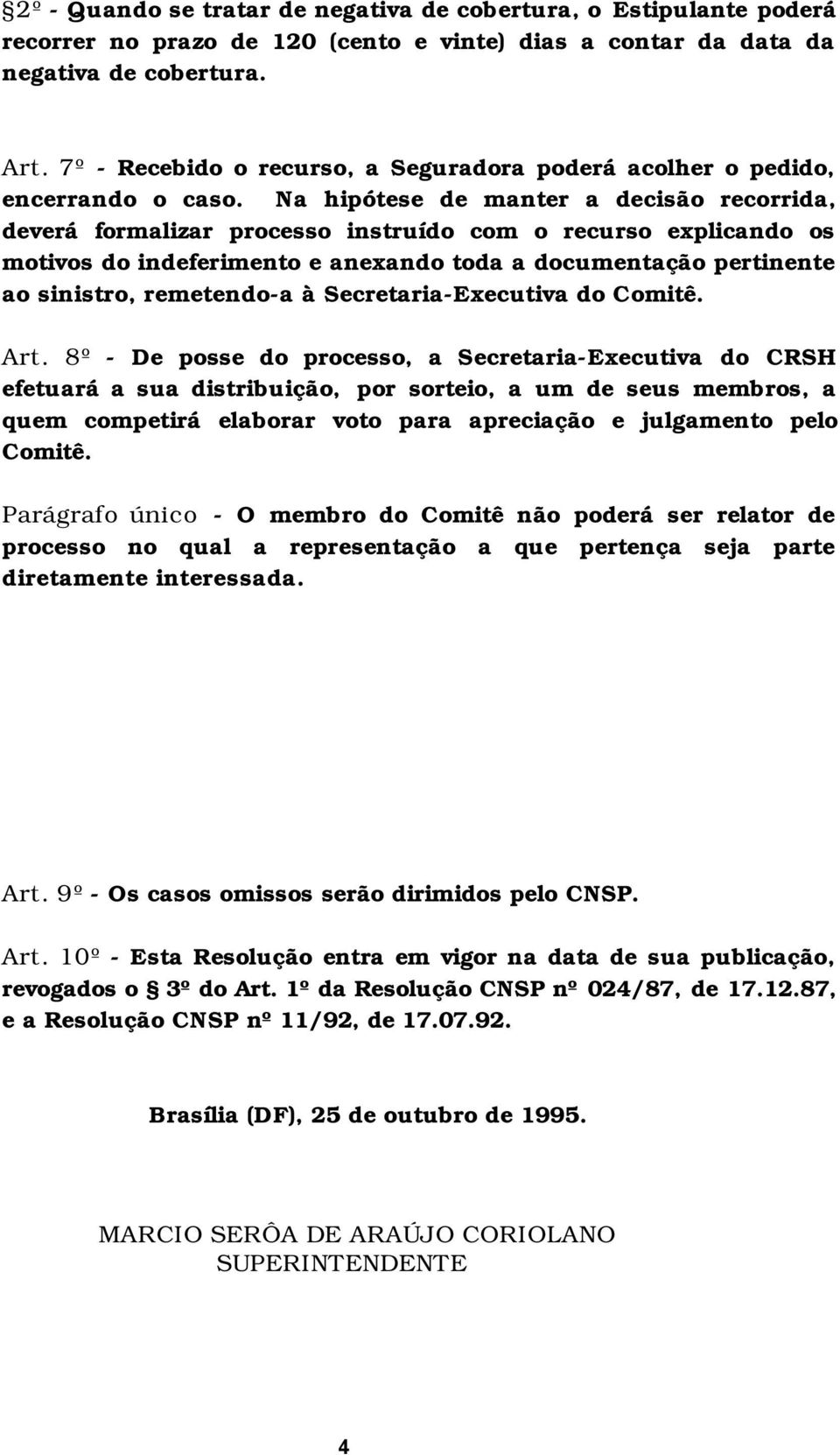 Na hipótese de manter a decisão recorrida, deverá formalizar processo instruído com o recurso explicando os motivos do indeferimento e anexando toda a documentação pertinente ao sinistro, remetendo-a