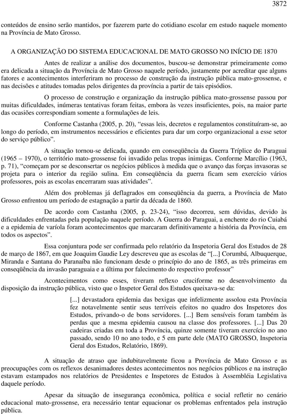 Grosso naquele período, justamente por acreditar que alguns fatores e acontecimentos interferiram no processo de construção da instrução pública mato-grossense, e nas decisões e atitudes tomadas