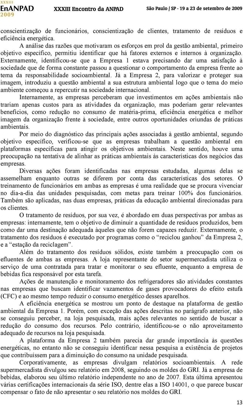 Externamente, identificou-se que a Empresa 1 estava precisando dar uma satisfação à sociedade que de forma constante passou a questionar o comportamento da empresa frente ao tema da responsabilidade