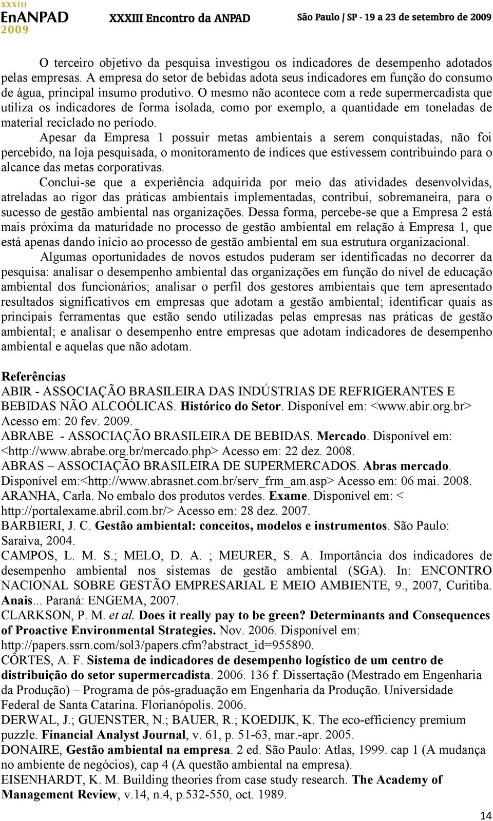 O mesmo não acontece com a rede supermercadista que utiliza os indicadores de forma isolada, como por exemplo, a quantidade em toneladas de material reciclado no período.