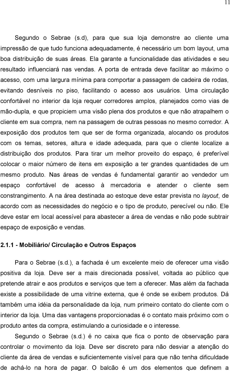 A porta de entrada deve facilitar ao máximo o acesso, com uma largura mínima para comportar a passagem de cadeira de rodas, evitando desníveis no piso, facilitando o acesso aos usuários.