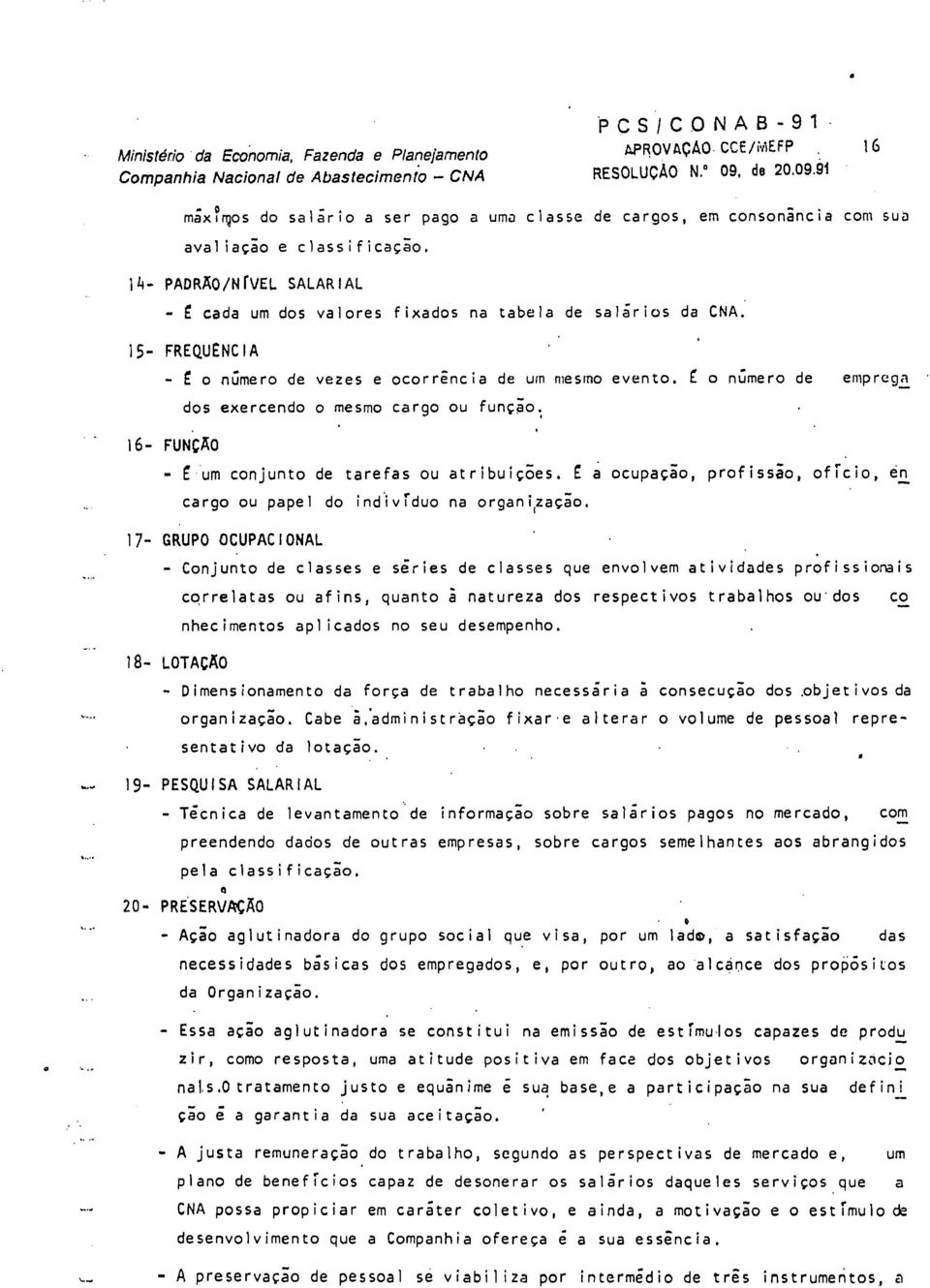 14- PADRAO/N ~ VEL SALAR IAL - E cada um dos valores f ixados na tabela de salgr ios da CNA. 15- FREQUENC I A - E o n6mero de vezes e ocorre^ncia de urn nleslno evento.