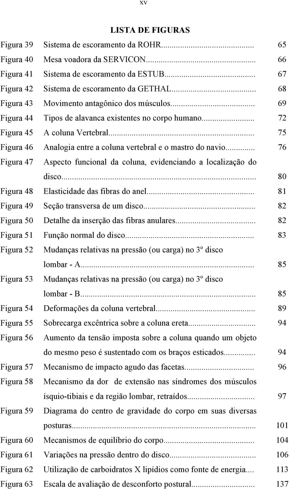 .. 75 Figura 46 Analogia entre a coluna vertebral e o mastro do navio... 76 Figura 47 Aspecto funcional da coluna, evidenciando a localização do disco... 80 Figura 48 Elasticidade das fibras do anel.