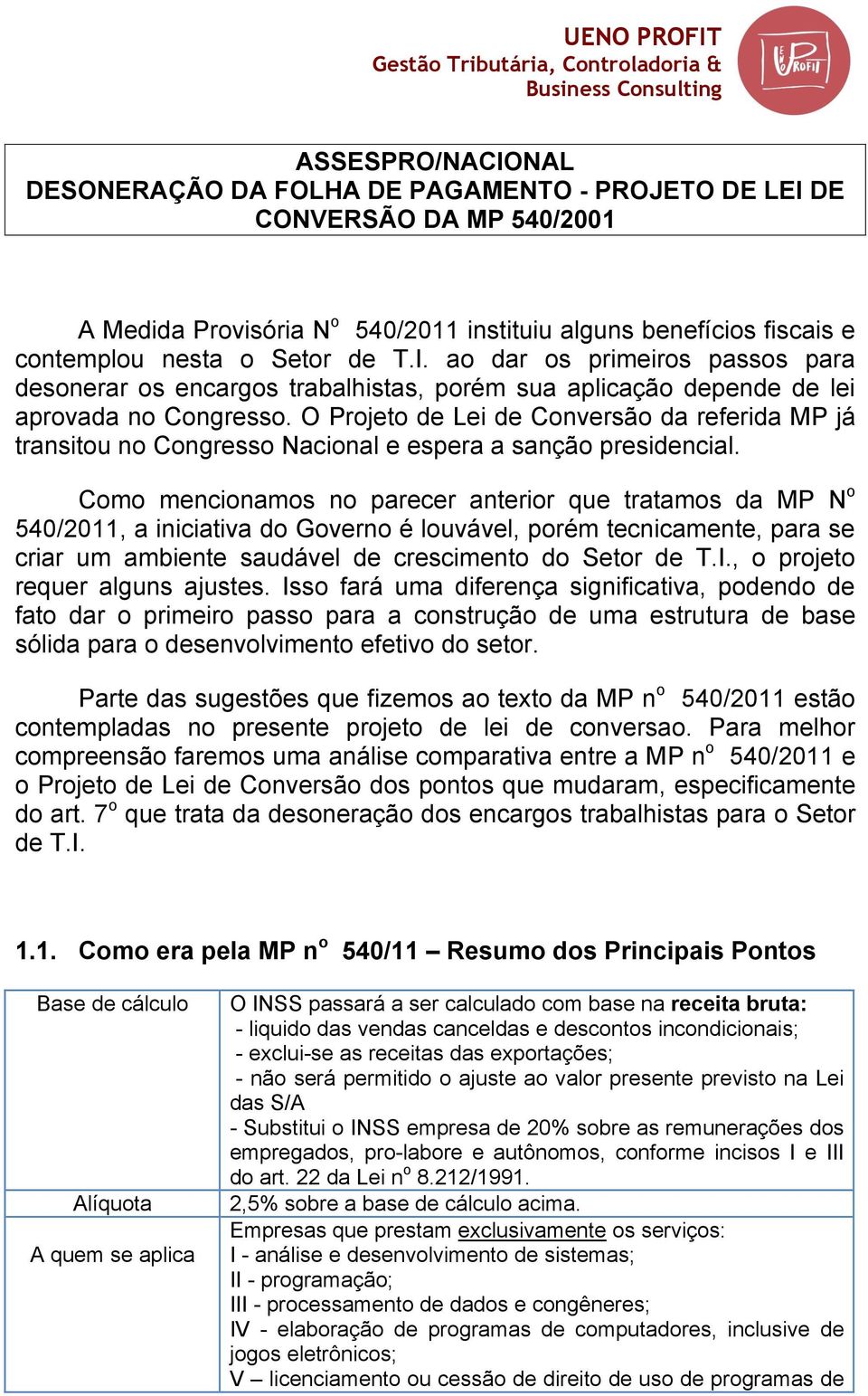 Como mencionamos no parecer anterior que tratamos da MP N o 540/2011, a iniciativa do Governo é louvável, porém tecnicamente, para se criar um ambiente saudável de crescimento do Setor de T.I.