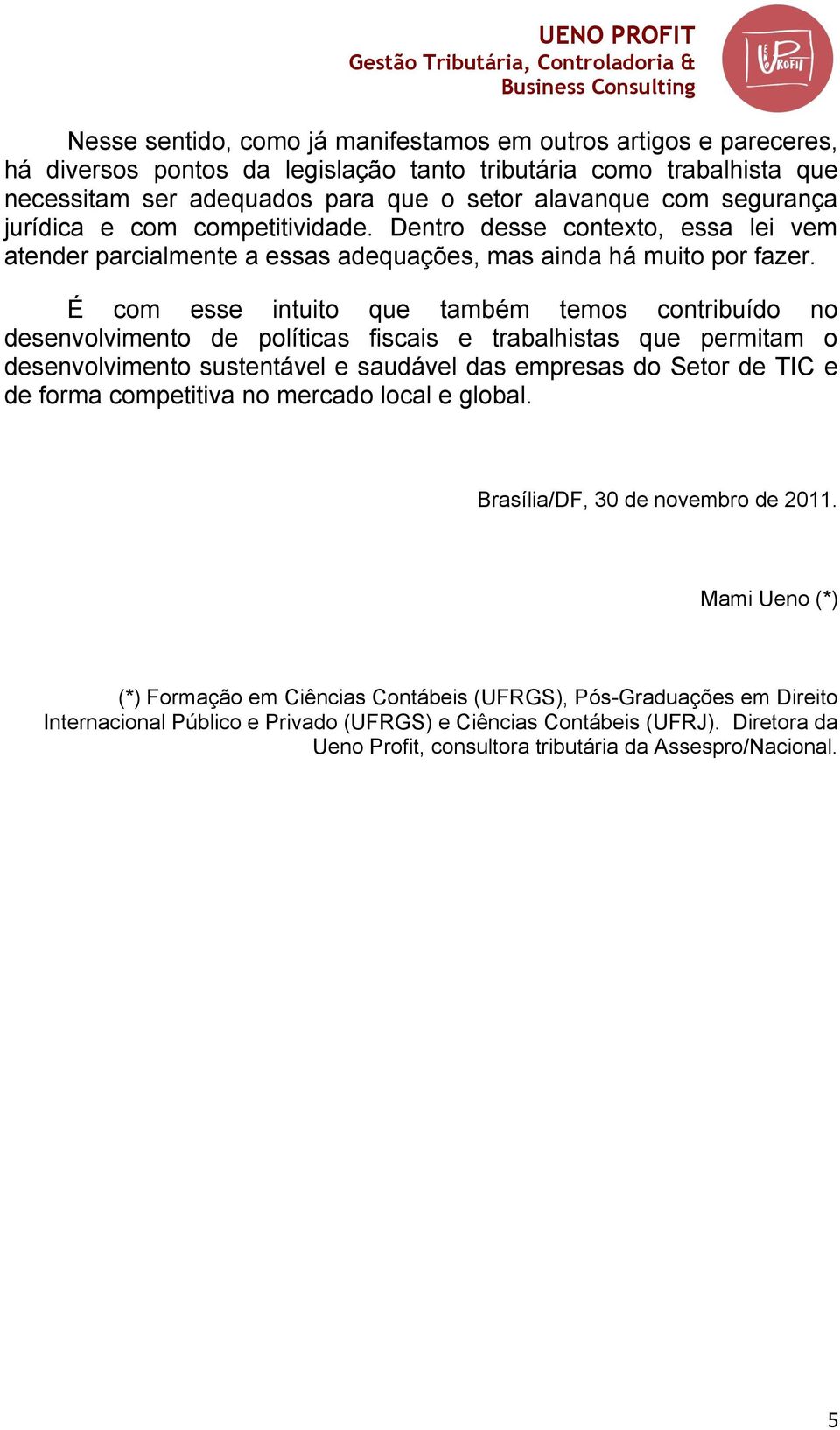 É com esse intuito que também temos contribuído no desenvolvimento de políticas fiscais e trabalhistas que permitam o desenvolvimento sustentável e saudável das empresas do Setor de TIC e de forma