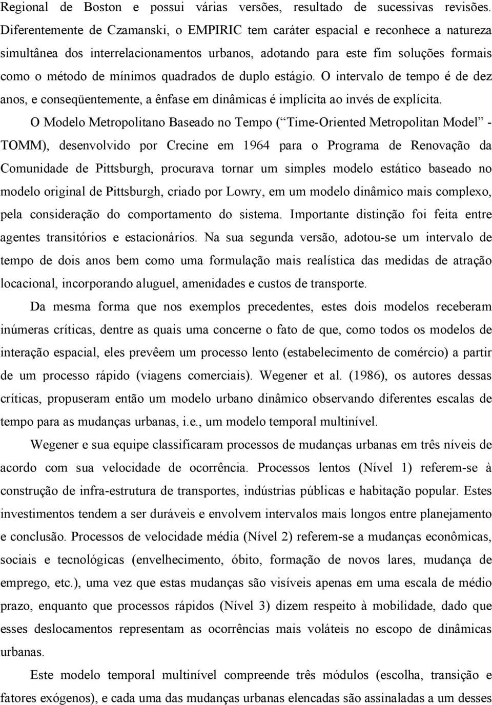 quadrados de duplo estágio. O intervalo de tempo é de dez anos, e conseqüentemente, a ênfase em dinâmicas é implícita ao invés de explícita.