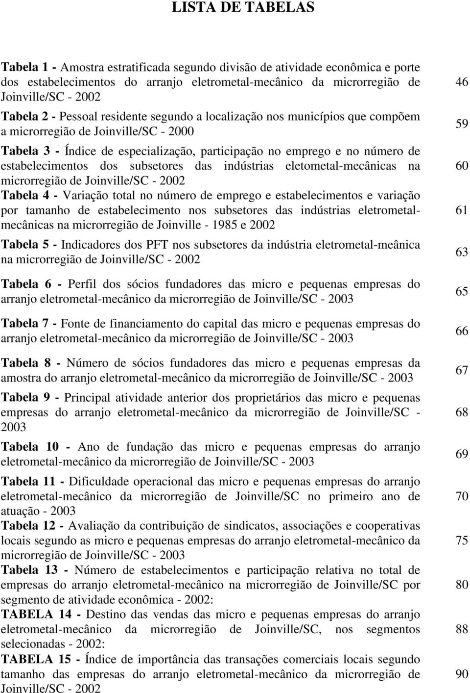 dos subsetores das indústrias eletometal-mecânicas na microrregião de Joinville/SC - 2002 Tabela 4 - Variação total no número de emprego e estabelecimentos e variação por tamanho de estabelecimento