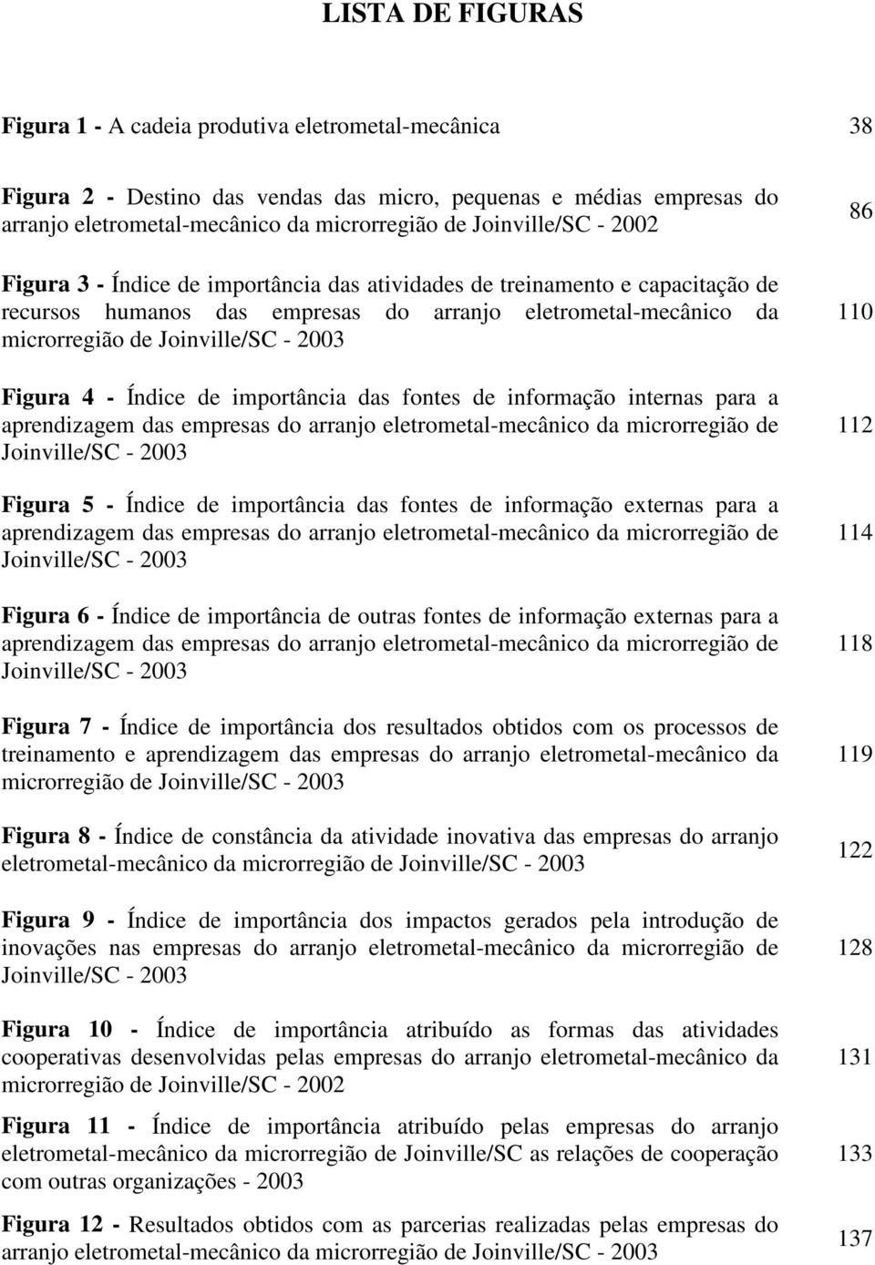 2003 Figura 4 - Índice de importância das fontes de informação internas para a aprendizagem das empresas do arranjo eletrometal-mecânico da microrregião de Joinville/SC - 2003 Figura 5 - Índice de
