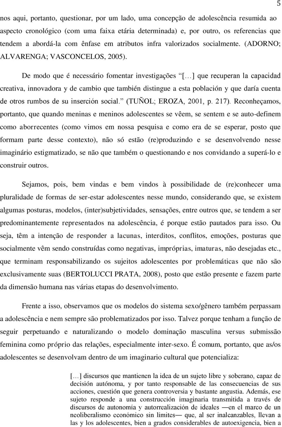 De modo que é necessário fomentar investigações [ ] que recuperan la capacidad creativa, innovadora y de cambio que también distingue a esta población y que daría cuenta de otros rumbos de su