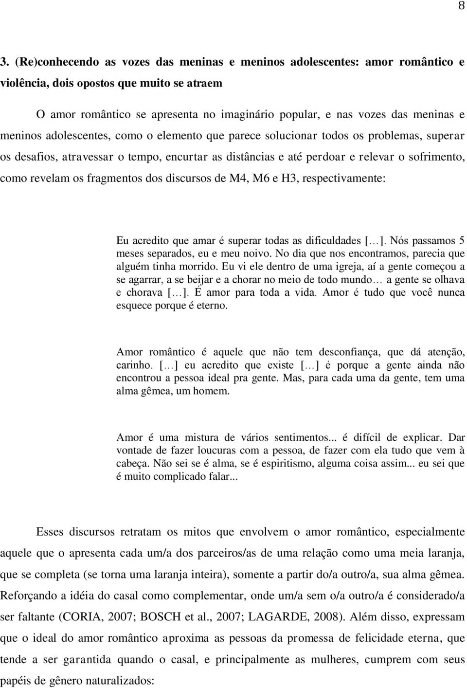 revelam os fragmentos dos discursos de M4, M6 e H3, respectivamente: Eu acredito que amar é superar todas as dificuldades [ ]. Nós passamos 5 meses separados, eu e meu noivo.