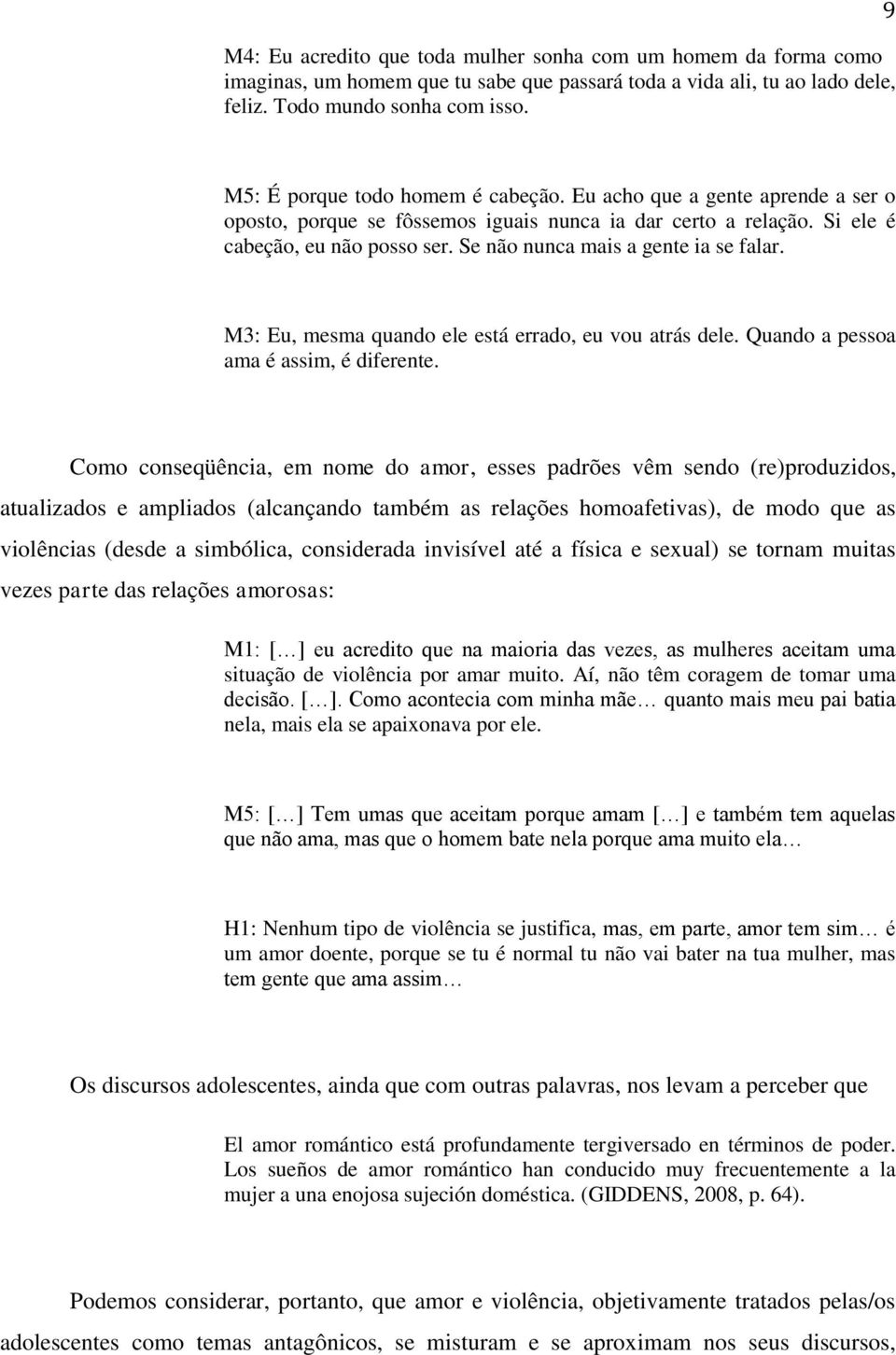 Se não nunca mais a gente ia se falar. M3: Eu, mesma quando ele está errado, eu vou atrás dele. Quando a pessoa ama é assim, é diferente.