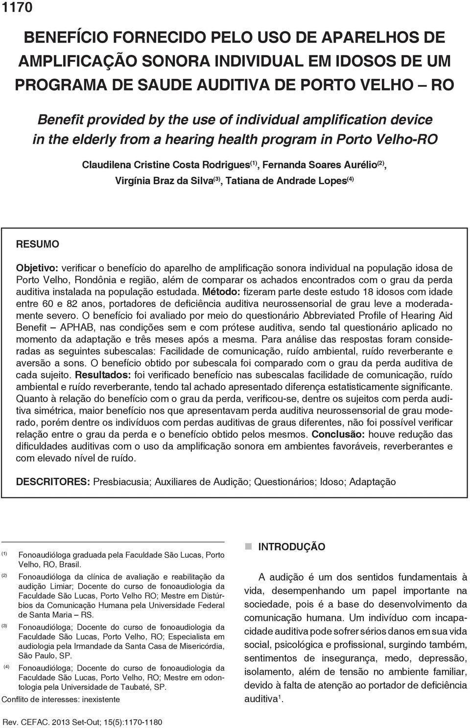 RESUMO Objetivo: verificar o benefício do aparelho de amplificação sonora individual na população idosa de Porto Velho, Rondônia e região, além de comparar os achados encontrados com o grau da perda