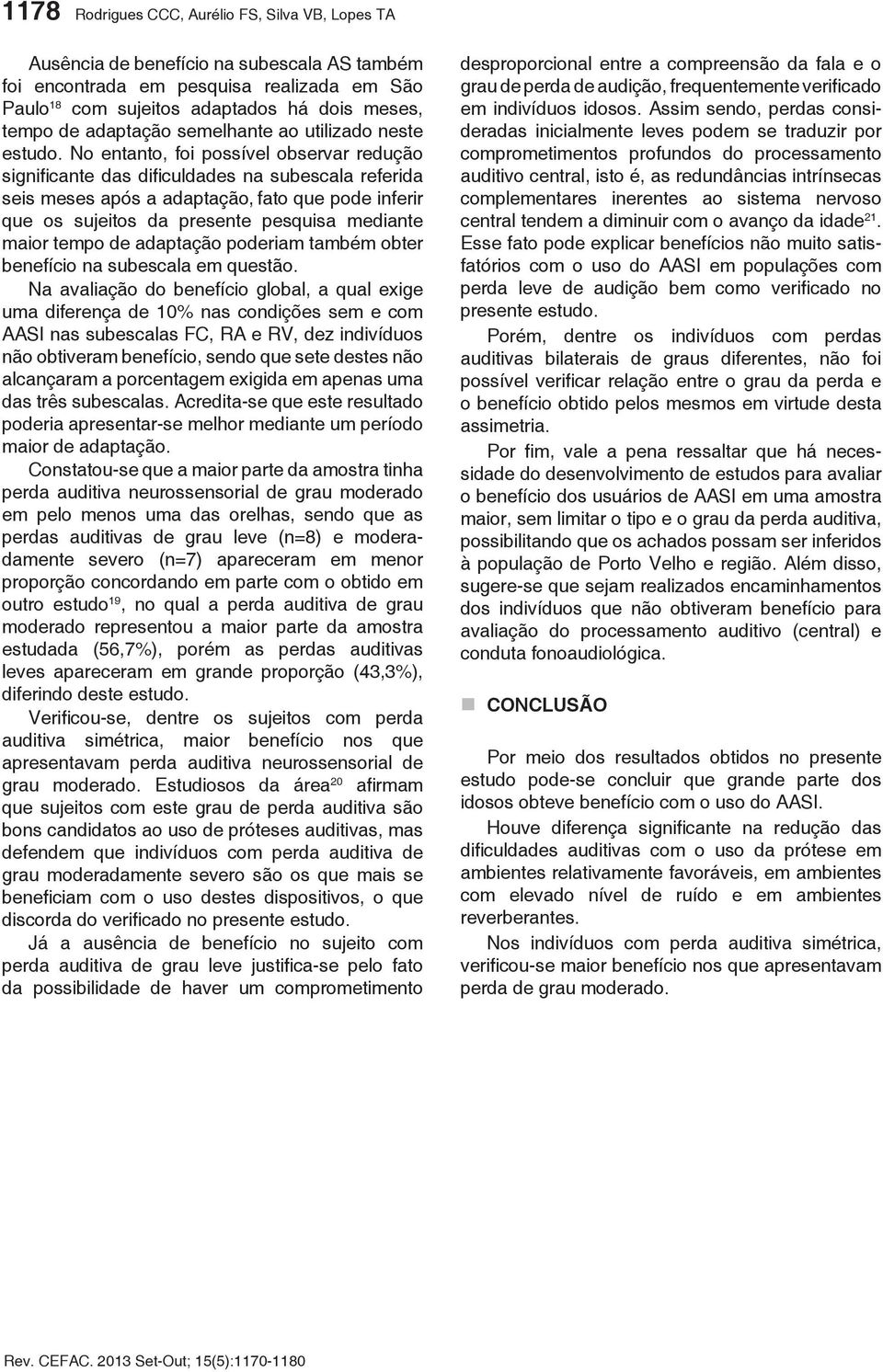 No entanto, foi possível observar redução significante das dificuldades na subescala referida seis meses após a adaptação, fato que pode inferir que os sujeitos da presente pesquisa mediante maior