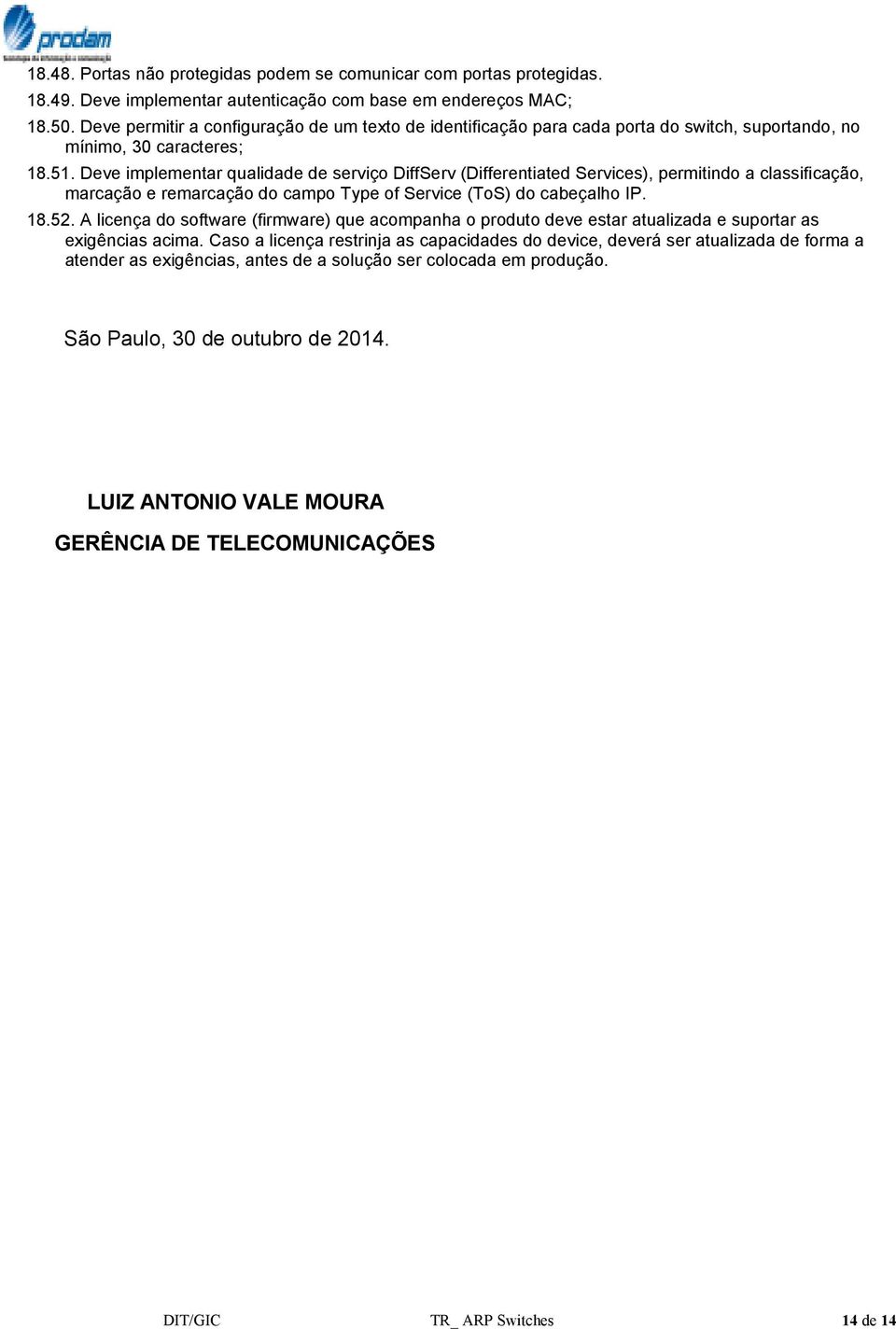 Deve implementar qualidade de serviço DiffServ (Differentiated Services), permitindo a classificação, marcação e remarcação do campo Type of Service (ToS) do cabeçalho IP. 18.52.