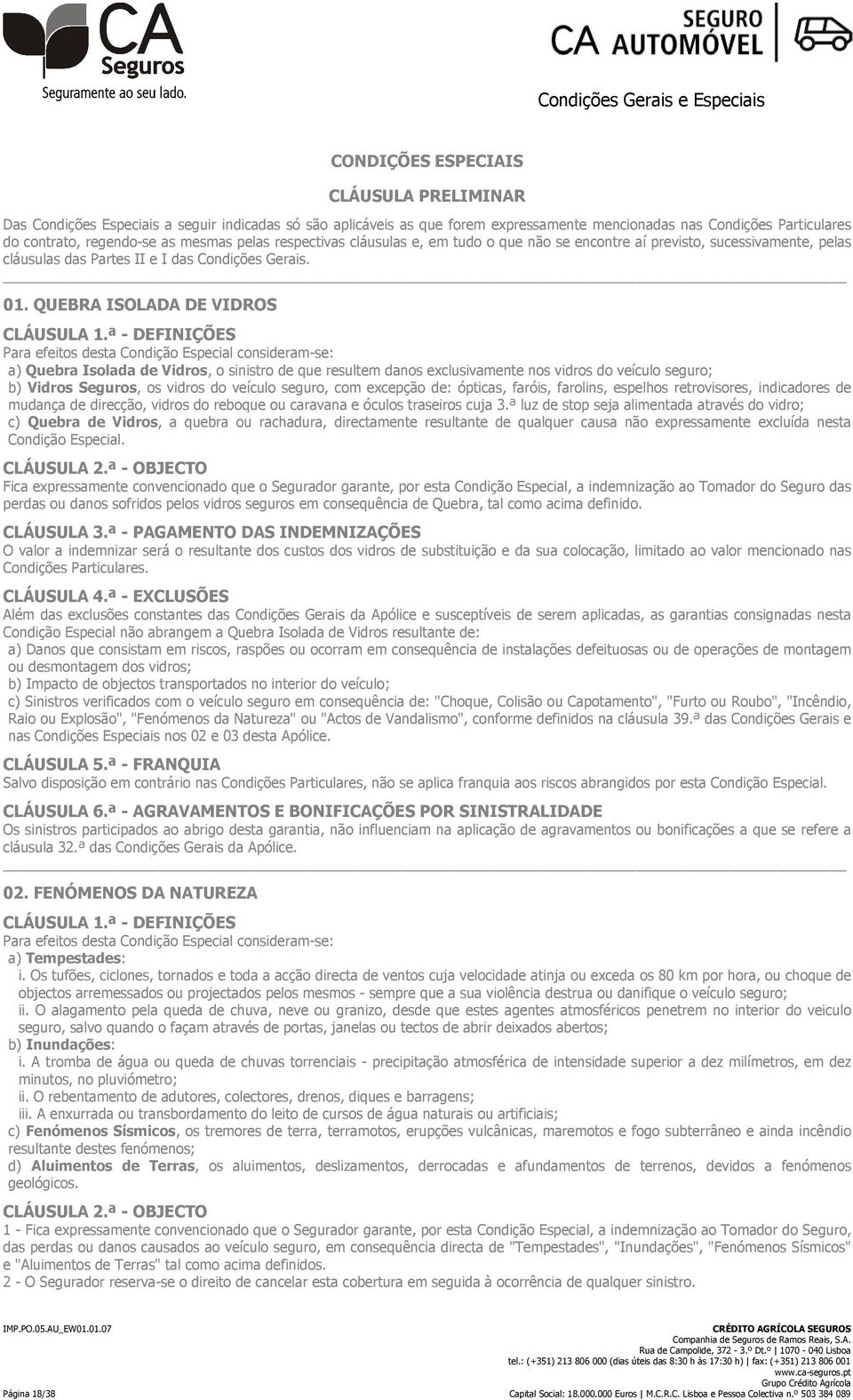 ª - DEFINIÇÕES Para efeitos desta Condição Especial consideram-se: a) Quebra Isolada de Vidros, o sinistro de que resultem danos exclusivamente nos vidros do veículo seguro; b) Vidros Seguros, os