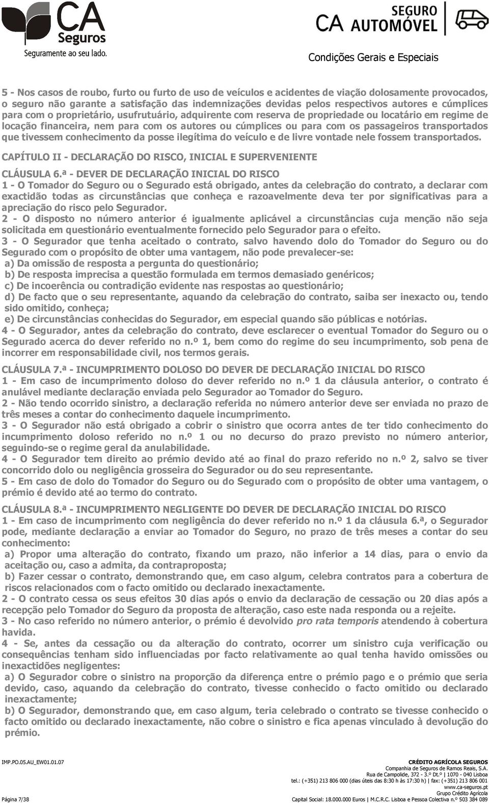 transportados que tivessem conhecimento da posse ilegítima do veículo e de livre vontade nele fossem transportados. CAPÍTULO II - DECLARAÇÃO DO RISCO, INICIAL E SUPERVENIENTE CLÁUSULA 6.