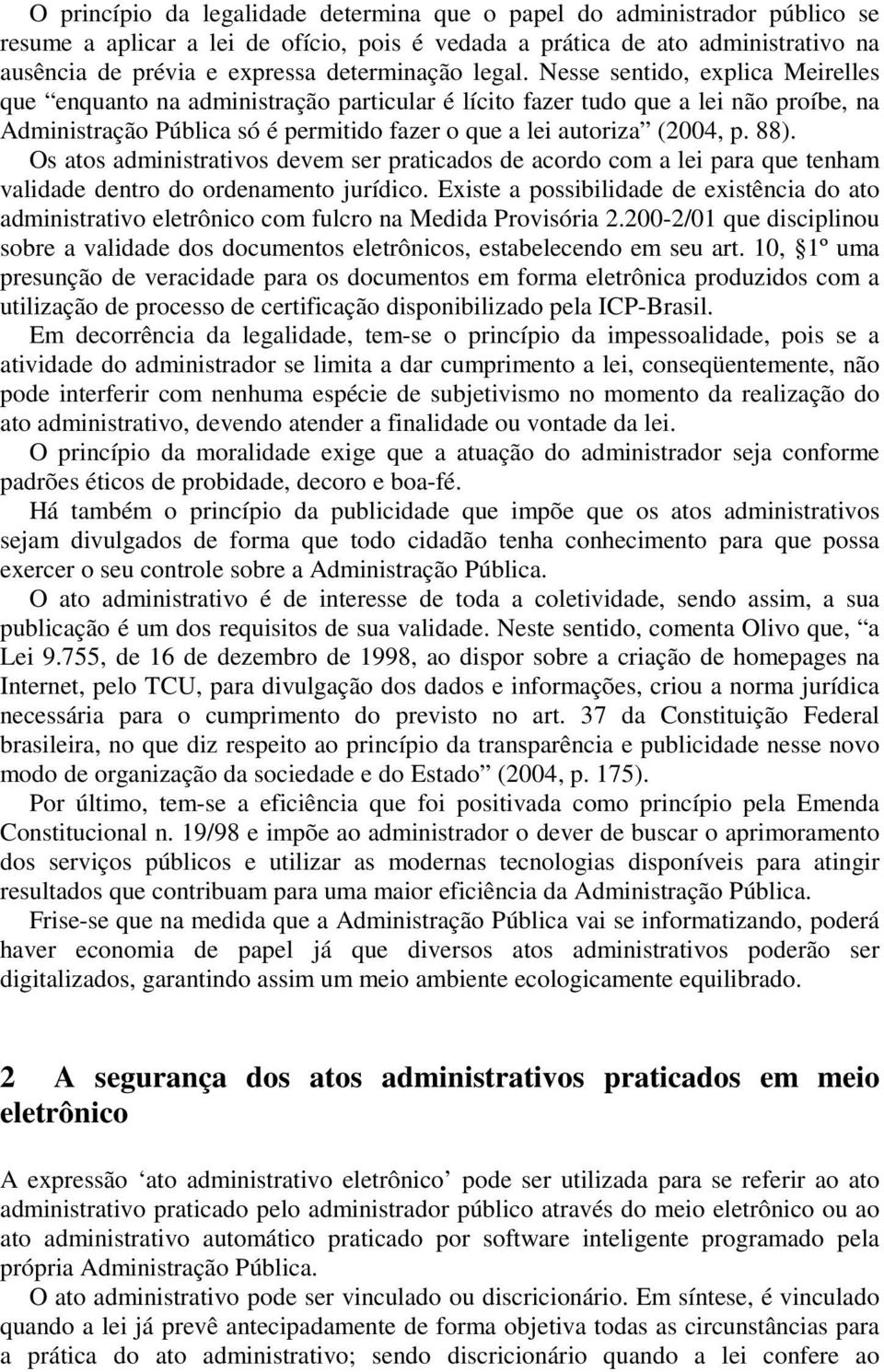 Nesse sentido, explica Meirelles que enquanto na administração particular é lícito fazer tudo que a lei não proíbe, na Administração Pública só é permitido fazer o que a lei autoriza (2004, p. 88).