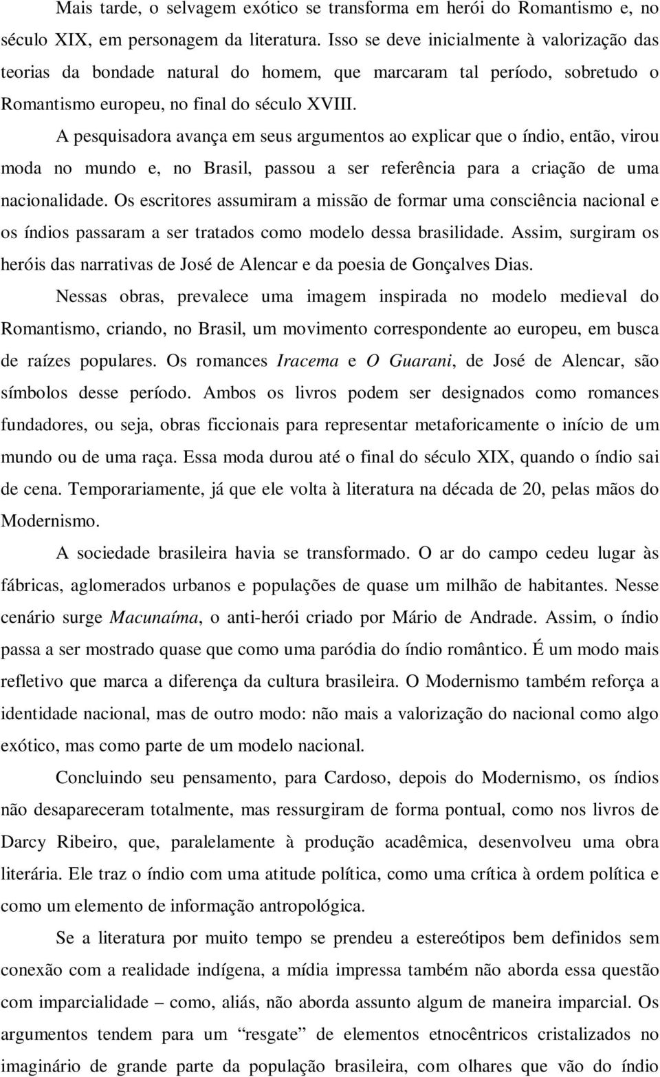 A pesquisadora avança em seus argumentos ao explicar que o índio, então, virou moda no mundo e, no Brasil, passou a ser referência para a criação de uma nacionalidade.