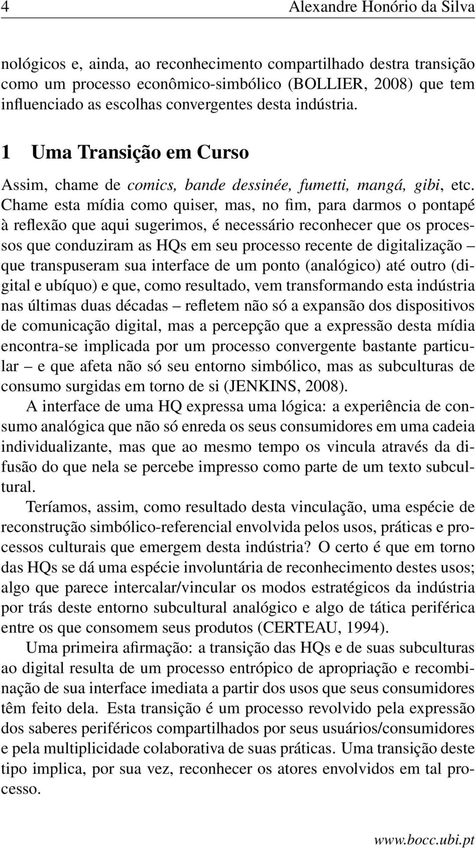 Chame esta mídia como quiser, mas, no fim, para darmos o pontapé à reflexão que aqui sugerimos, é necessário reconhecer que os processos que conduziram as HQs em seu processo recente de digitalização