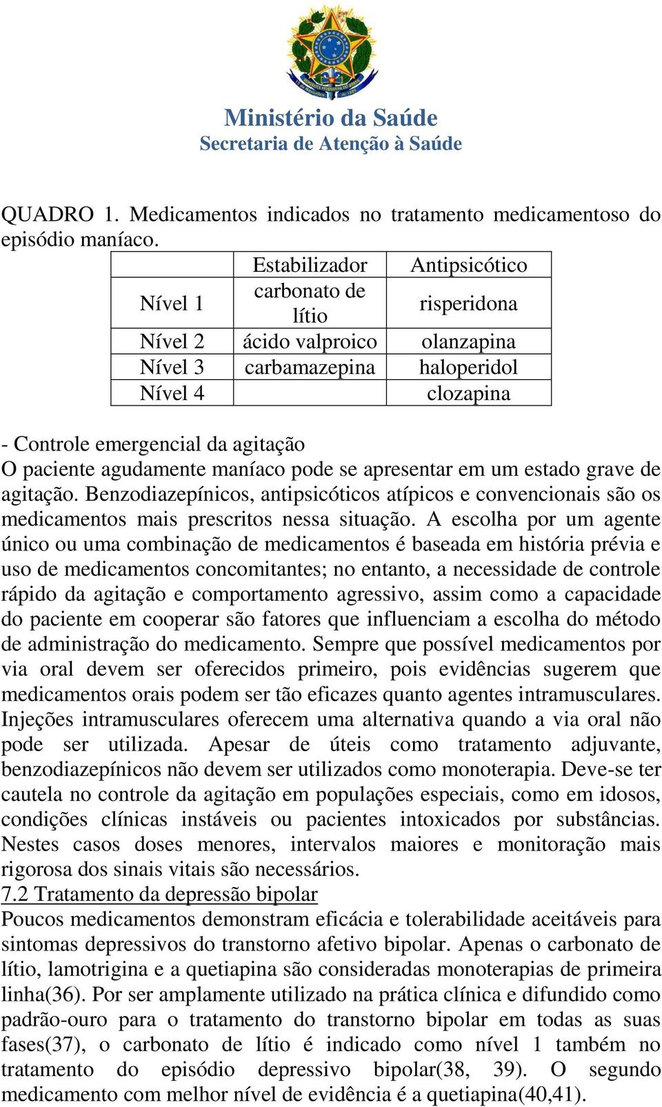 agudamente maníaco pode se apresentar em um estado grave de agitação. Benzodiazepínicos, antipsicóticos atípicos e convencionais são os medicamentos mais prescritos nessa situação.