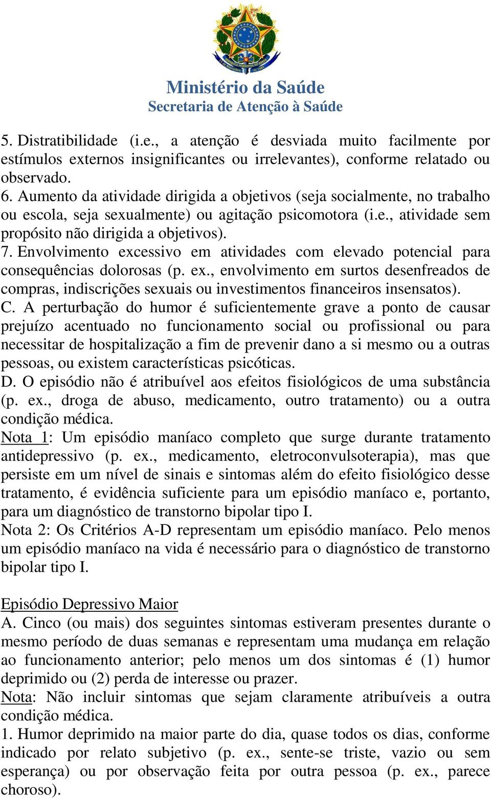 Envolvimento excessivo em atividades com elevado potencial para consequências dolorosas (p. ex., envolvimento em surtos desenfreados de compras, indiscrições sexuais ou investimentos financeiros insensatos).