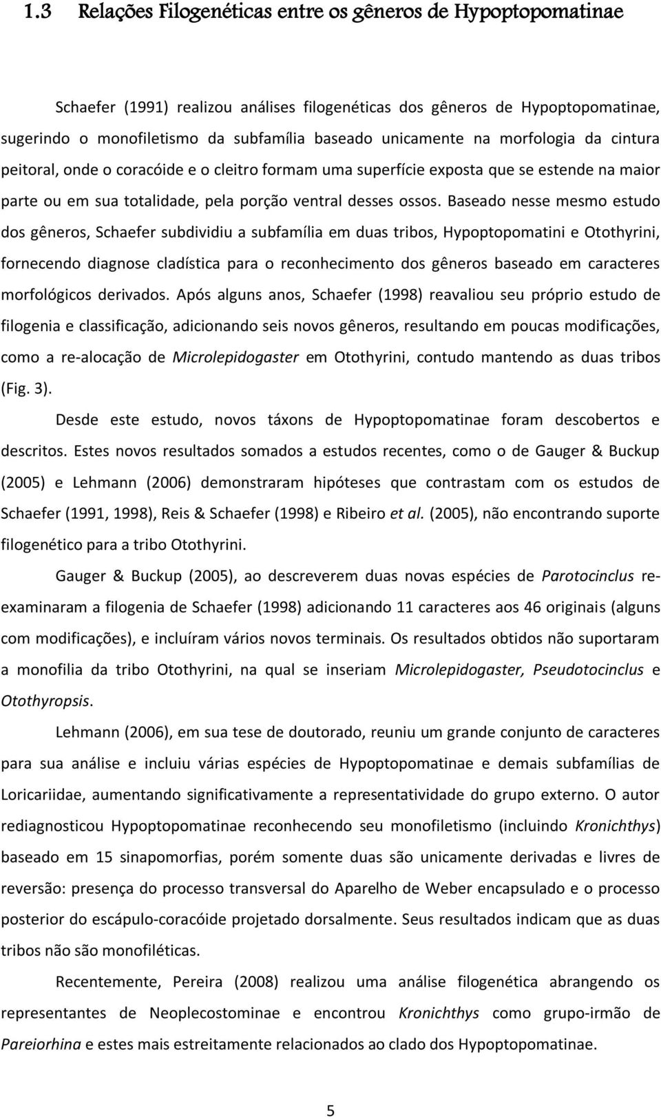 Baseado nesse mesmo estudo dos gêneros, Schaefer subdividiu a subfamília em duas tribos, Hypoptopomatini e Otothyrini, fornecendo diagnose cladística para o reconhecimento dos gêneros baseado em